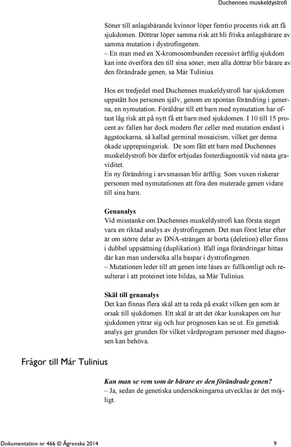 Hos en tredjedel med Duchennes muskeldystrofi har sjukdomen uppstått hos personen själv, genom en spontan förändring i generna, en nymutation.