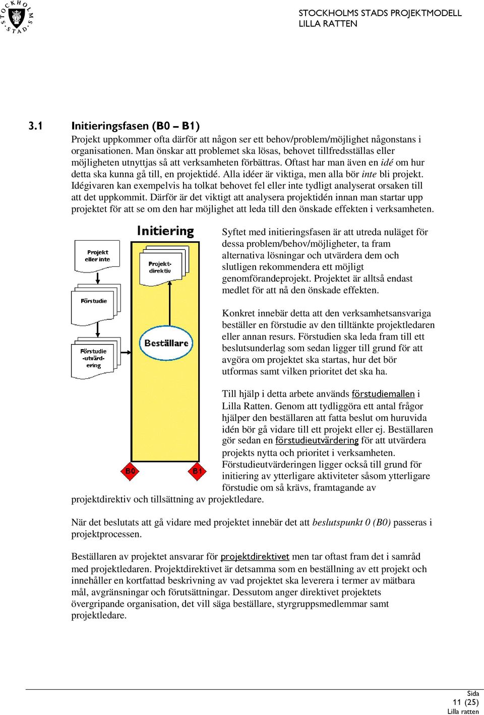 Alla idéer är viktiga, men alla bör inte bli projekt. Idégivaren kan exempelvis ha tolkat behovet fel eller inte tydligt analyserat orsaken till att det uppkommit.