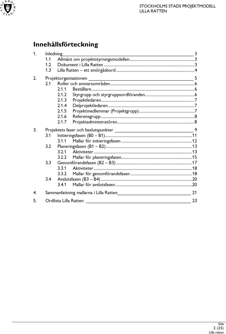 ..8 2.1.7 Projektadministratören...8 3. Projektets faser och beslutspunkter 9 3.1 Initieringsfasen (B0 B1)...11 3.1.1 Mallar för initieringsfasen...12 3.2 Planeringsfasen (B1 B2)...13 3.2.1 Aktiviteter.