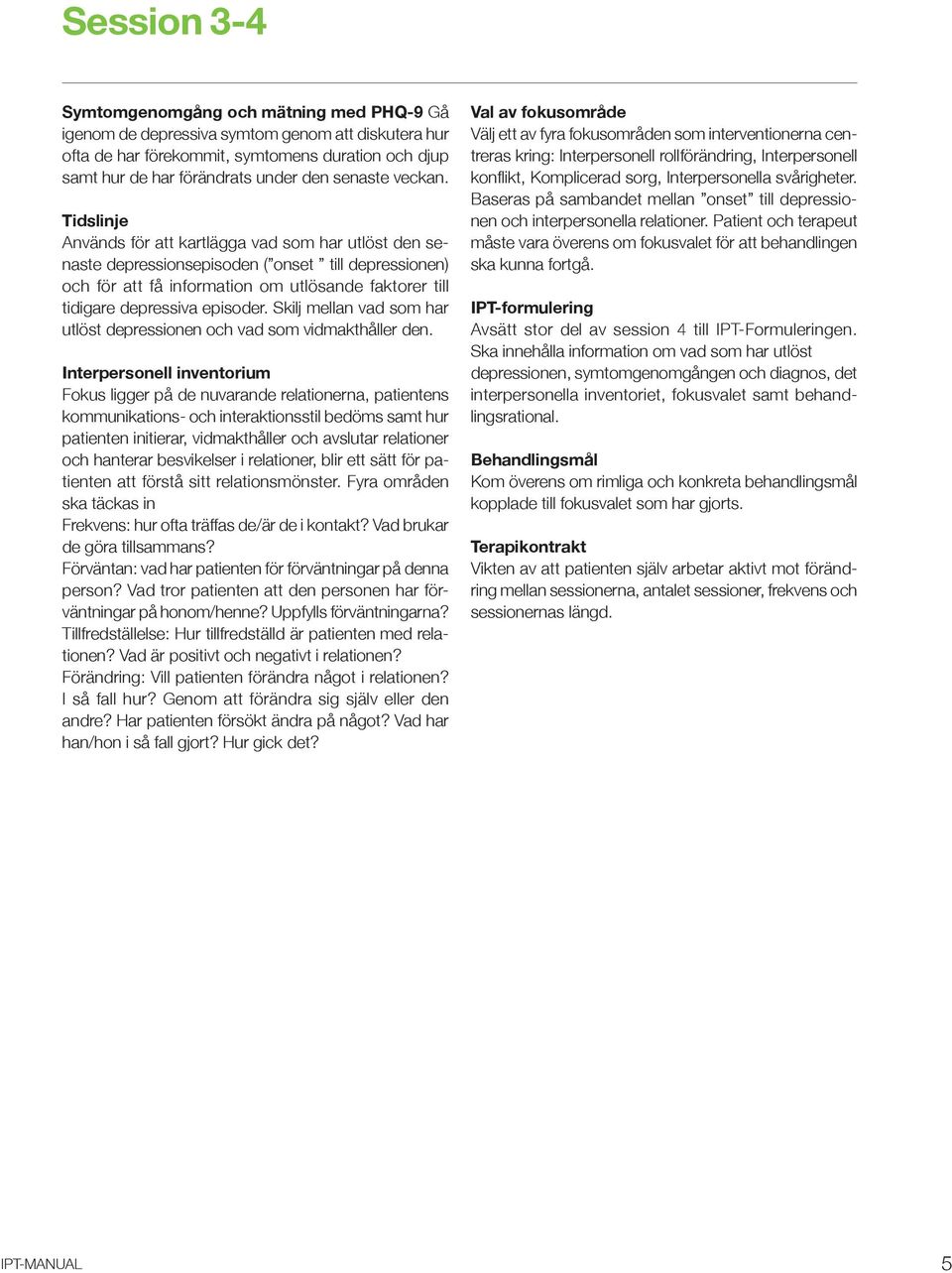 Tidslinje Används för att kartlägga vad som har utlöst den senaste depressionsepisoden ( onset till depressionen) och för att få information om utlösande faktorer till tidigare depressiva episoder.