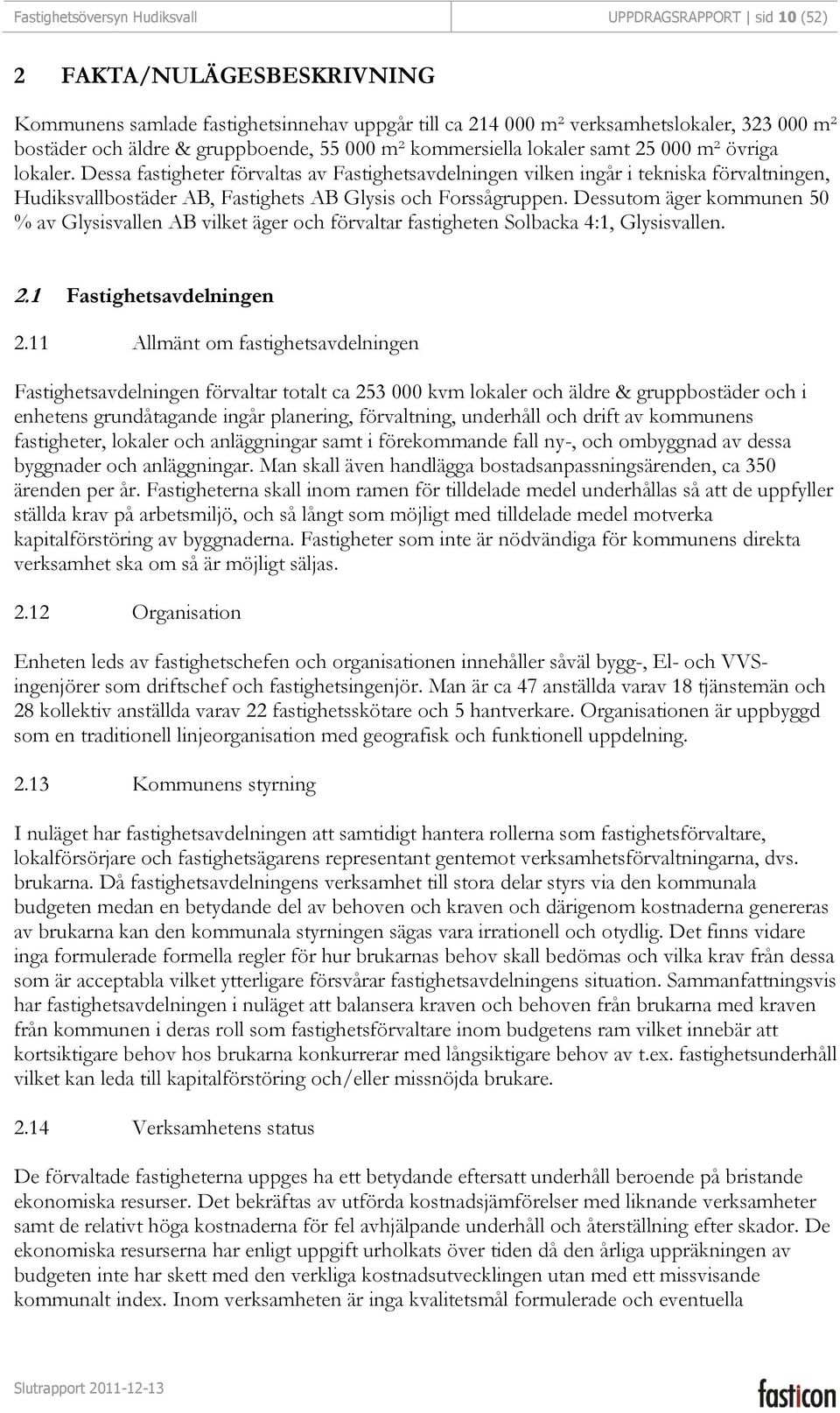 Dessa fastigheter förvaltas av Fastighetsavdelningen vilken ingår i tekniska förvaltningen, Hudiksvallbostäder AB, Fastighets AB Glysis och Forssågruppen.