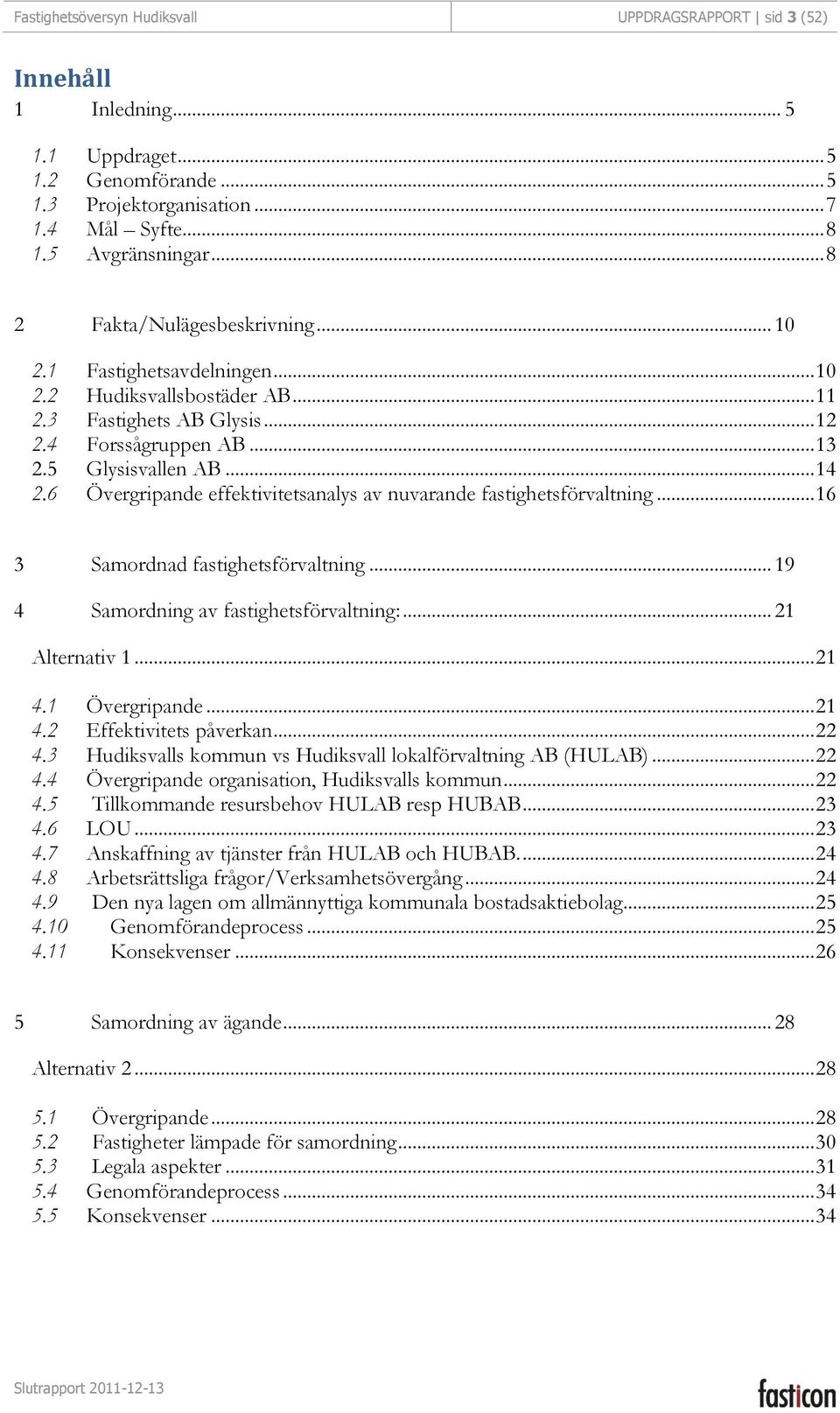 6 Övergripande effektivitetsanalys av nuvarande fastighetsförvaltning... 16 3 Samordnad fastighetsförvaltning... 19 4 Samordning av fastighetsförvaltning:... 21 Alternativ 1... 21 4.1 Övergripande.