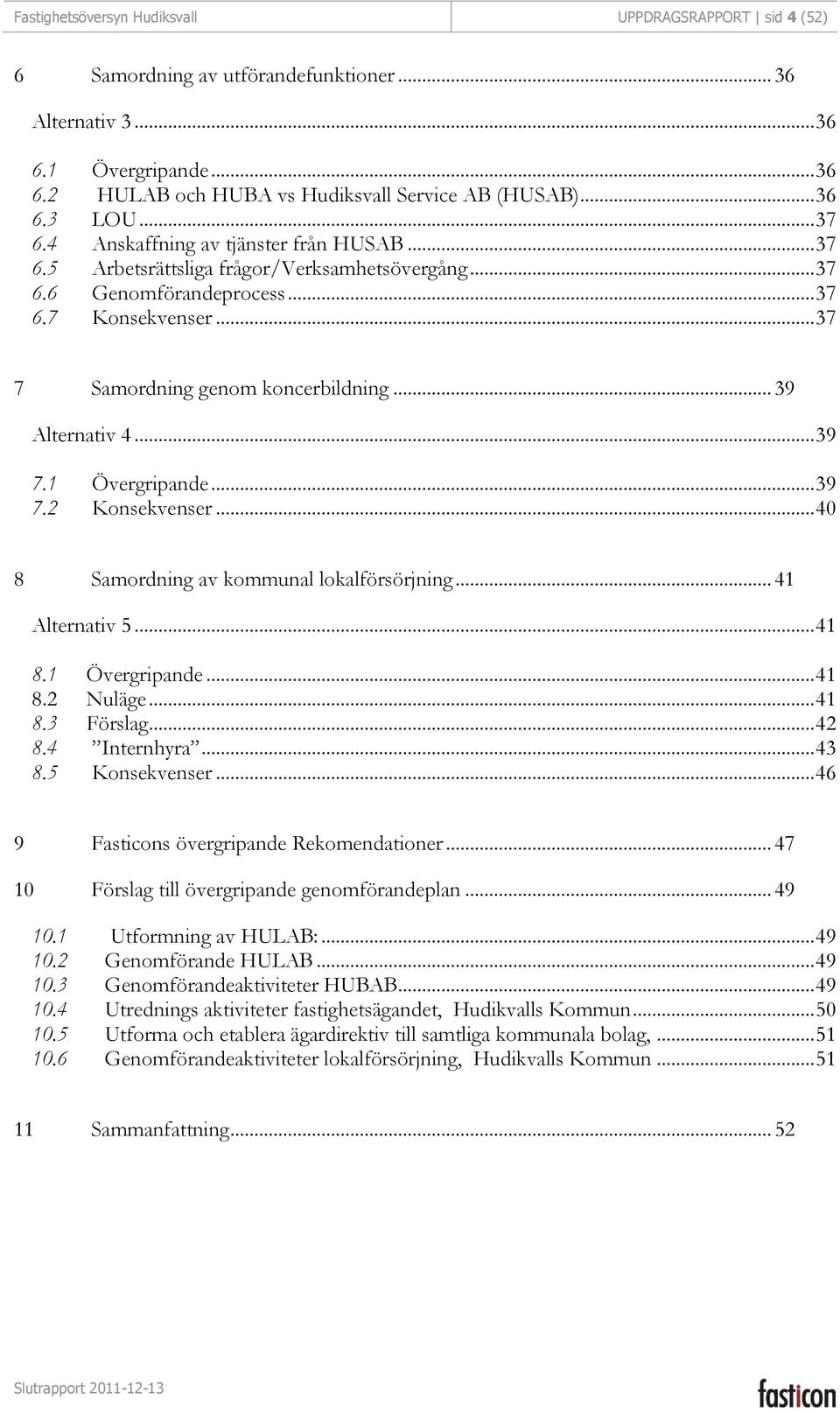 .. 39 Alternativ 4... 39 7.1 Övergripande... 39 7.2 Konsekvenser... 40 8 Samordning av kommunal lokalförsörjning... 41 Alternativ 5... 41 8.1 Övergripande... 41 8.2 Nuläge... 41 8.3 Förslag... 42 8.