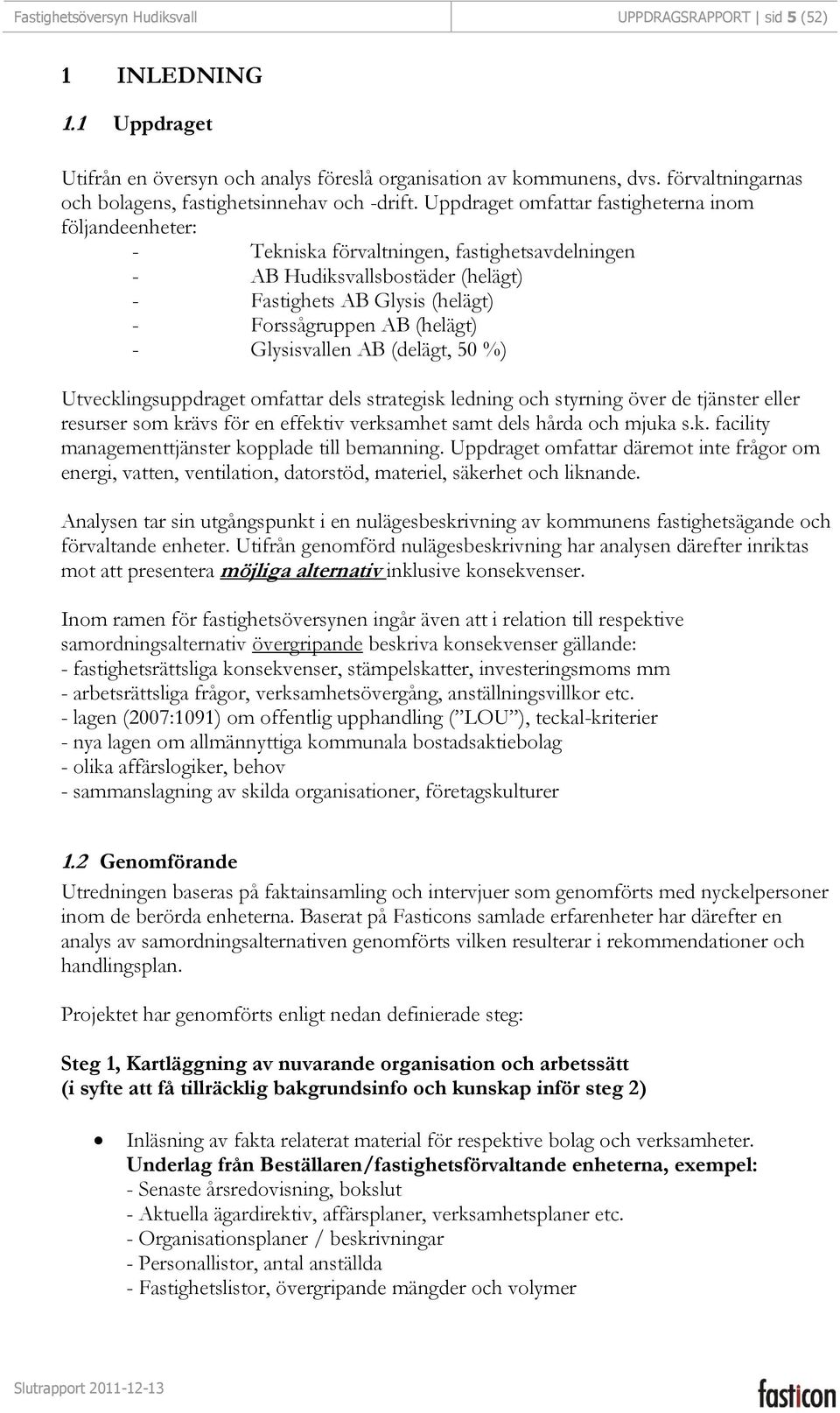 Uppdraget omfattar fastigheterna inom följandeenheter: - Tekniska förvaltningen, fastighetsavdelningen - AB Hudiksvallsbostäder (helägt) - Fastighets AB Glysis (helägt) - Forssågruppen AB (helägt) -