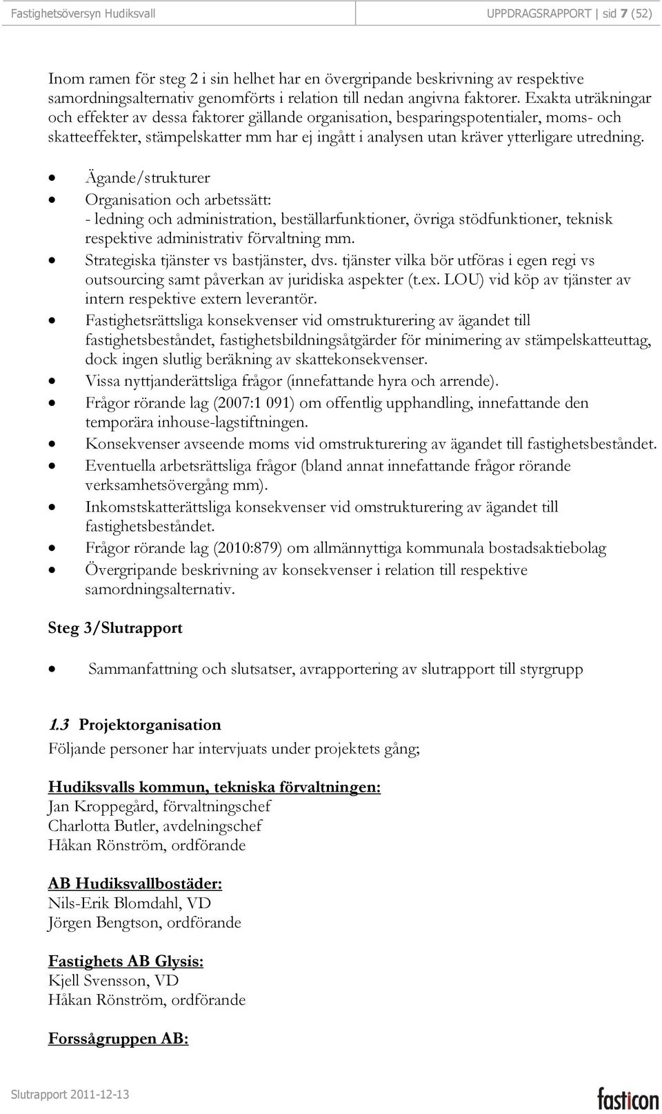 Exakta uträkningar och effekter av dessa faktorer gällande organisation, besparingspotentialer, moms- och skatteeffekter, stämpelskatter mm har ej ingått i analysen utan kräver ytterligare utredning.