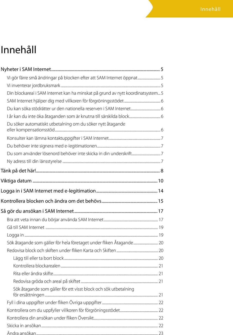 .. 6 Du kan söka stödrätter ur den nationella reserven i SAM Internet... 6 I år kan du inte öka åtaganden som är knutna till särskilda block.