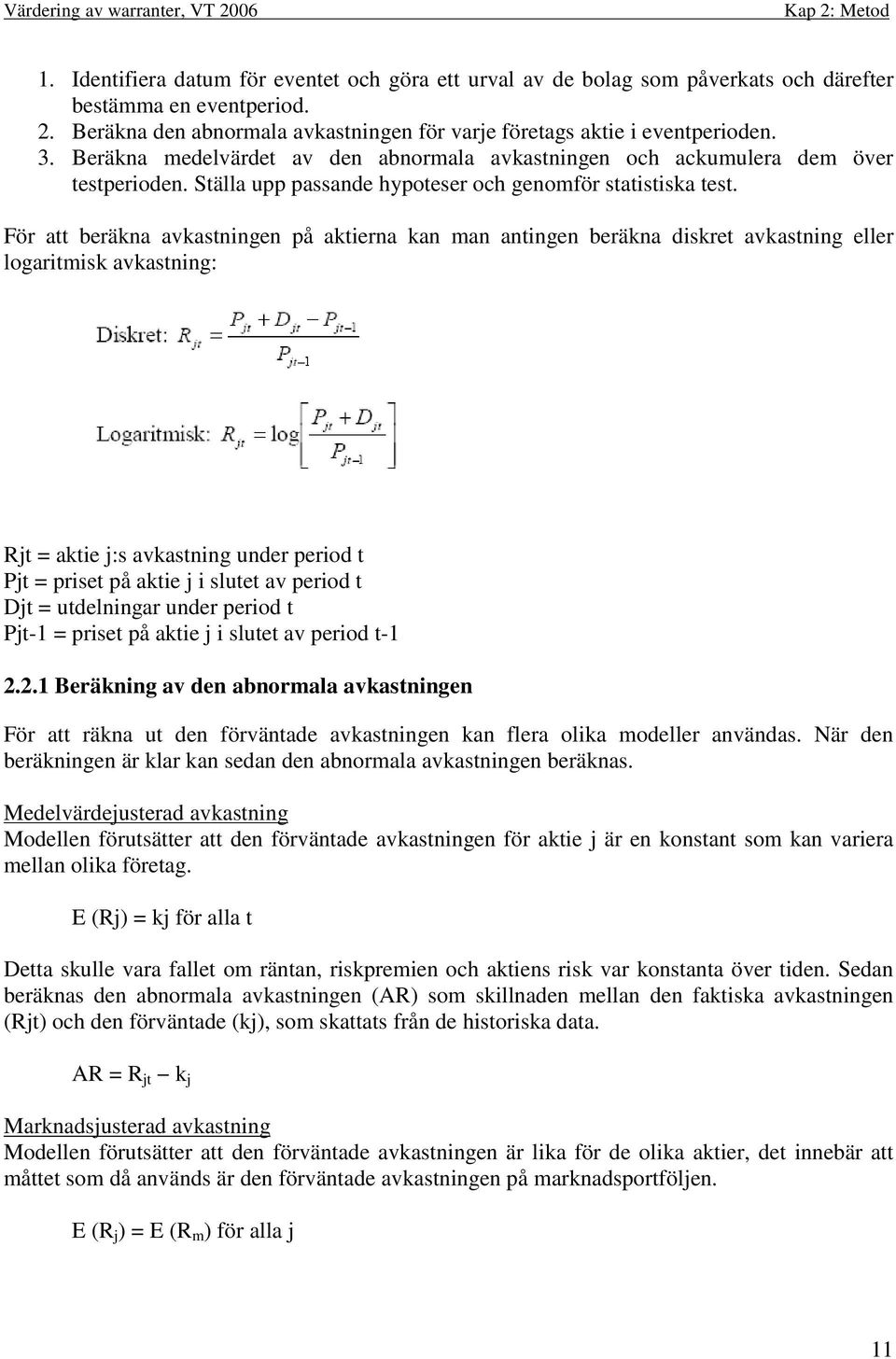 För att beräkna avkastningen på aktierna kan man antingen beräkna diskret avkastning eller logaritmisk avkastning: Rjt = aktie j:s avkastning under period t Pjt = priset på aktie j i slutet av period