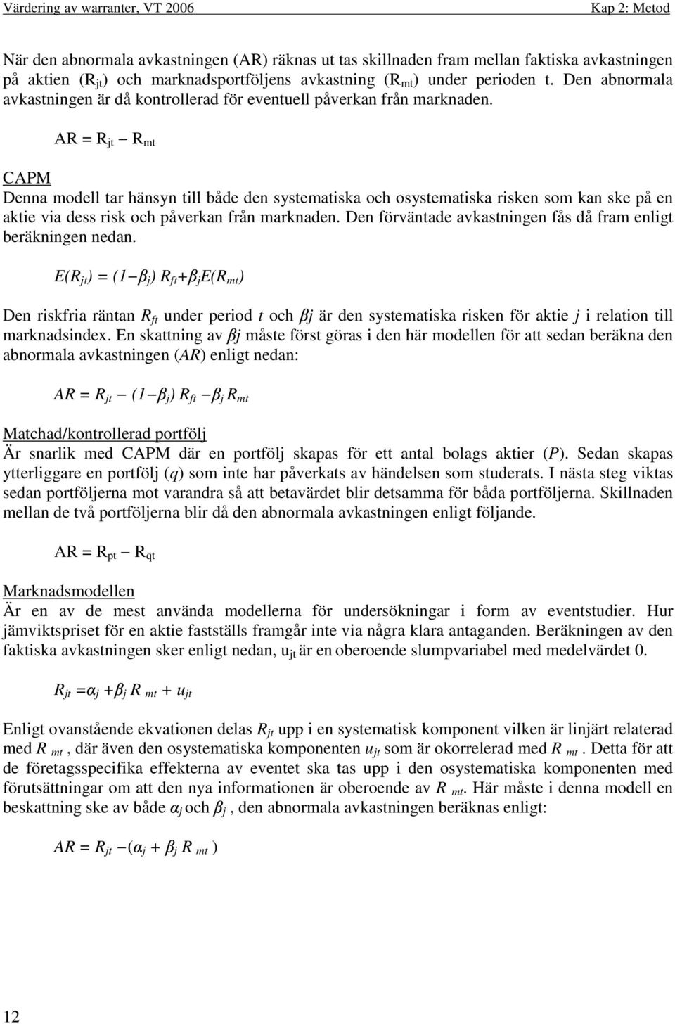 AR = R jt R mt CAPM Denna modell tar hänsyn till både den systematiska och osystematiska risken som kan ske på en aktie via dess risk och påverkan från marknaden.