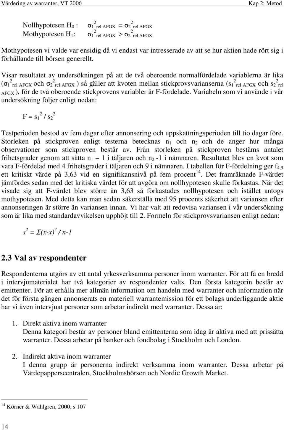 Visar resultatet av undersökningen på att de två oberoende normalfördelade variablerna är lika ( 1 2 rel AFGX och 2 2 rel AFGX ) så gäller att kvoten mellan stickprovsvarianserna (s 1 2 rel AFGX och