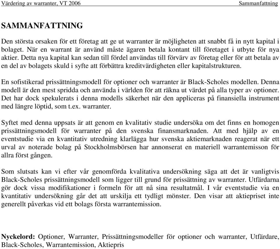 Detta nya kapital kan sedan till fördel användas till förvärv av företag eller för att betala av en del av bolagets skuld i syfte att förbättra kreditvärdigheten eller kapitalstrukturen.