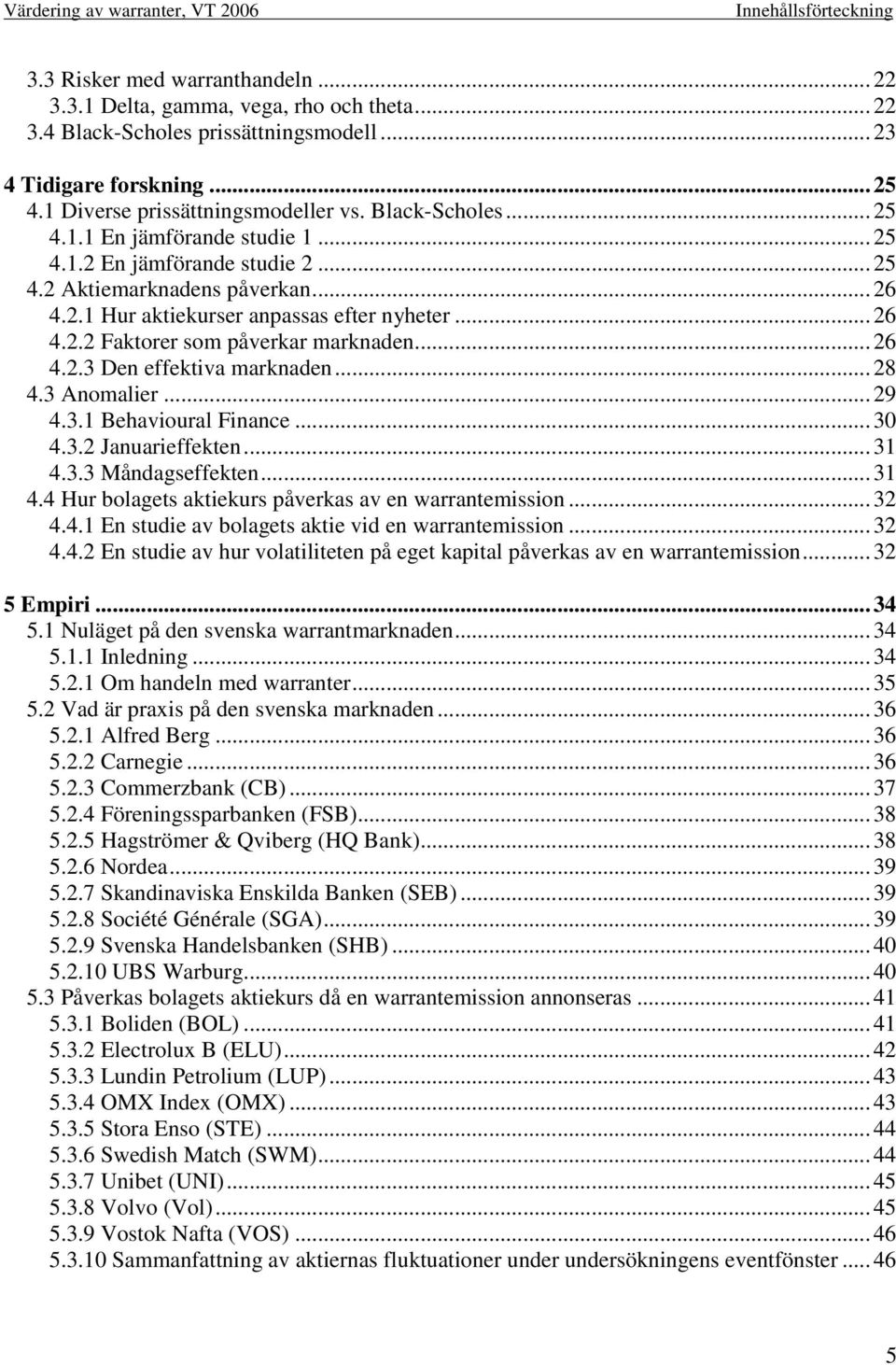 .. 26 4.2.2 Faktorer som påverkar marknaden... 26 4.2.3 Den effektiva marknaden... 28 4.3 Anomalier... 29 4.3.1 Behavioural Finance... 30 4.3.2 Januarieffekten... 31 4.