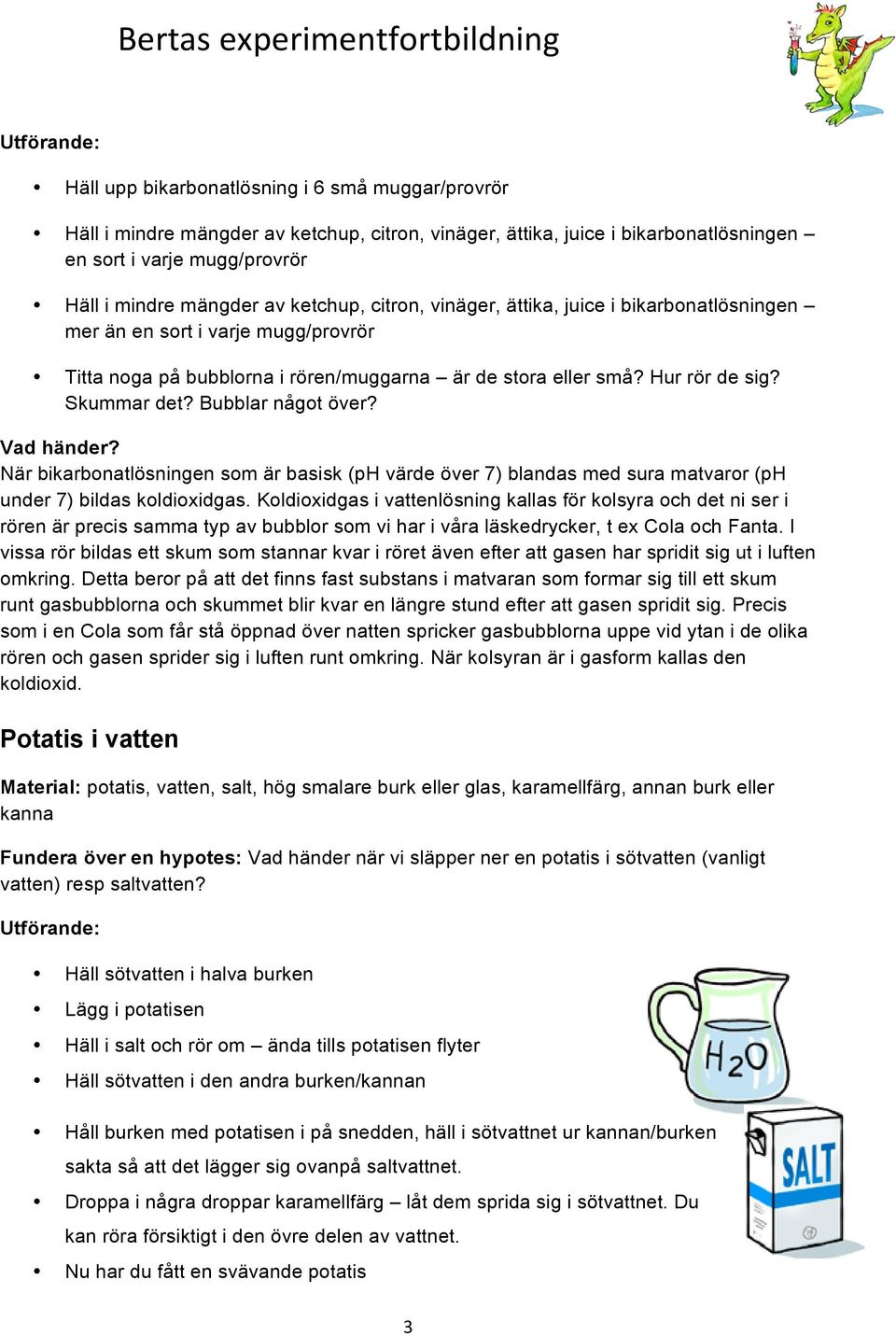 Bubblar något över? När bikarbonatlösningen som är basisk (ph värde över 7) blandas med sura matvaror (ph under 7) bildas koldioxidgas.