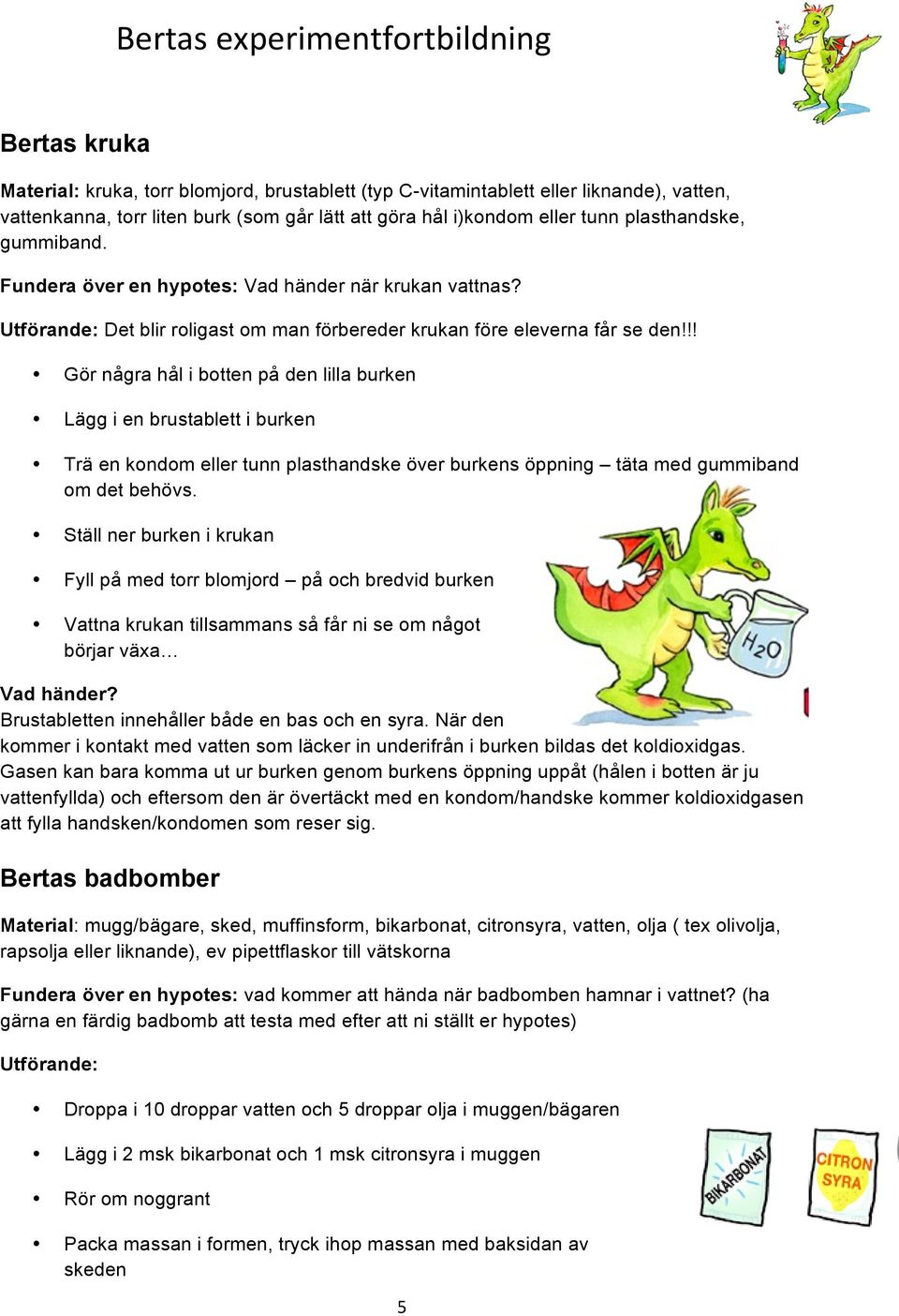 !! Gör några hål i botten på den lilla burken Lägg i en brustablett i burken Trä en kondom eller tunn plasthandske över burkens öppning täta med gummiband om det behövs.