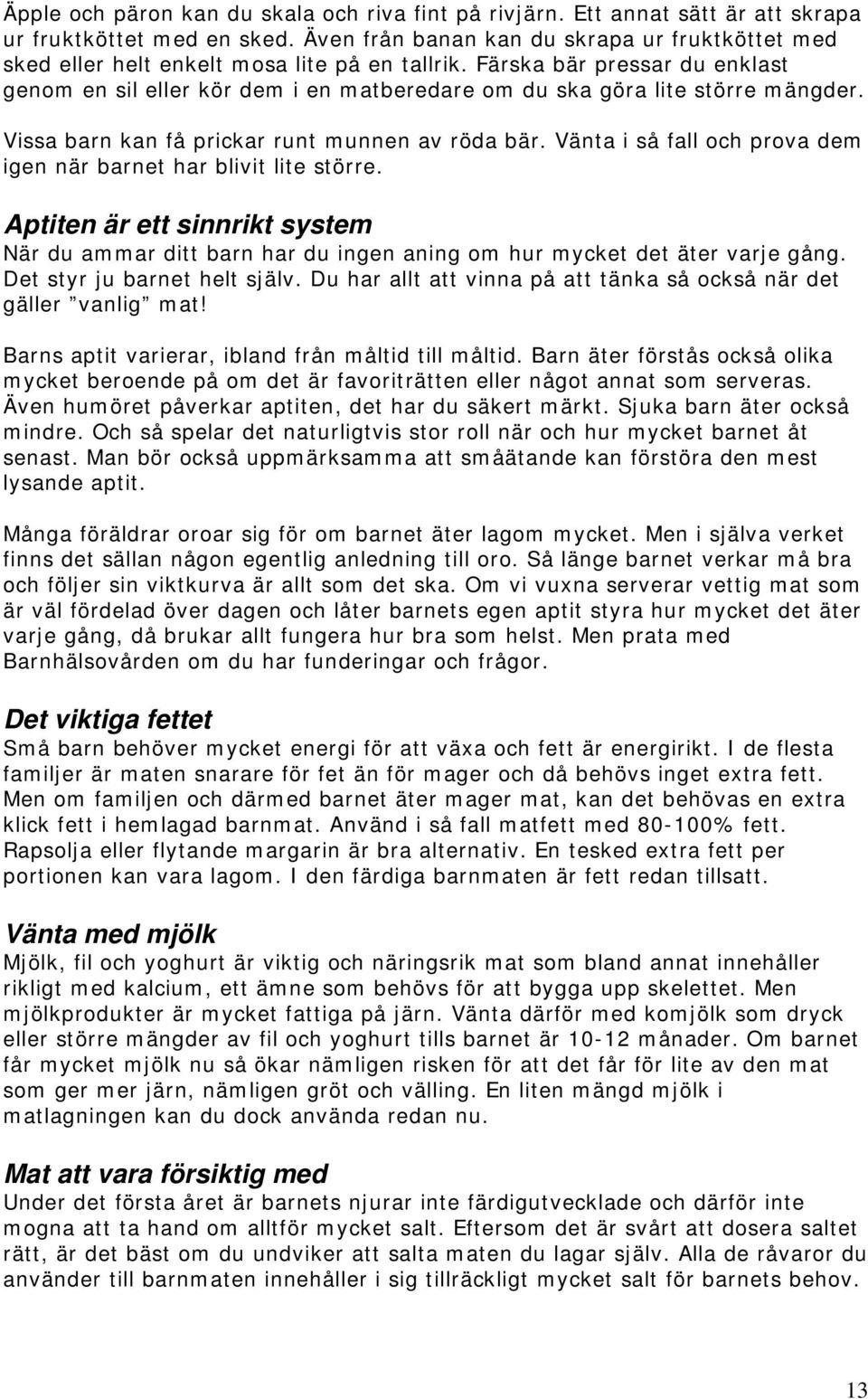 Färska bär pressar du enklast genom en sil eller kör dem i en matberedare om du ska göra lite större mängder. Vissa barn kan få prickar runt munnen av röda bär.