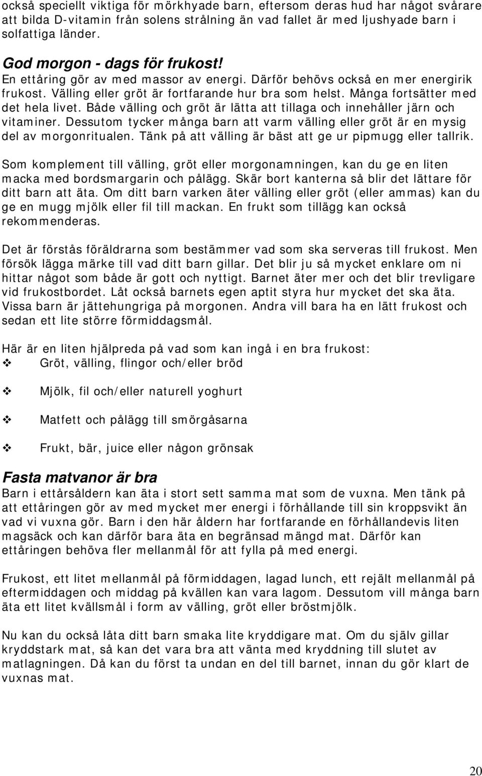 Många fortsätter med det hela livet. Både välling och gröt är lätta att tillaga och innehåller järn och vitaminer.