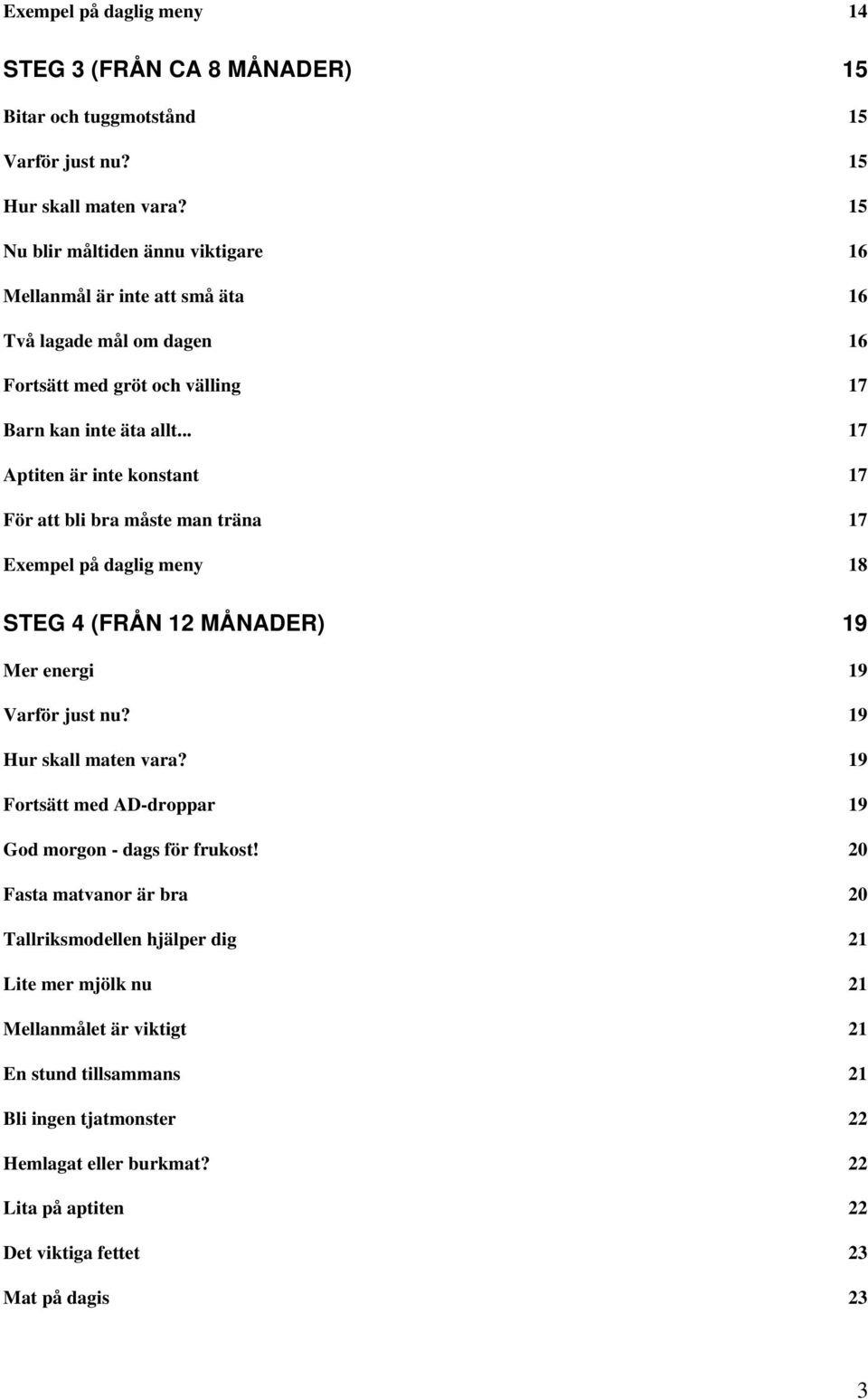 .. 17 Aptiten är inte konstant 17 För att bli bra måste man träna 17 Exempel på daglig meny 18 STEG 4 (FRÅN 12 MÅNADER) 19 Mer energi 19 Varför just nu? 19 Hur skall maten vara?