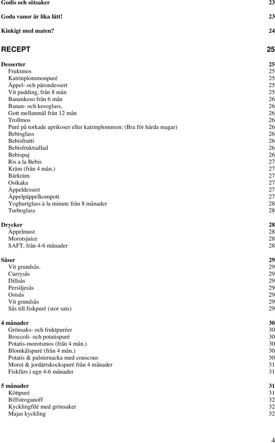 Trollmos 26 Puré på torkade aprikoser eller katrinplommon: (Bra för hårda magar) 26 Bebisglass 26 Bebisfrutti 26 Bebisfruktsallad 26 Bebispaj 26 Ris a la Bebis 27 Kräm (från 4 mån.