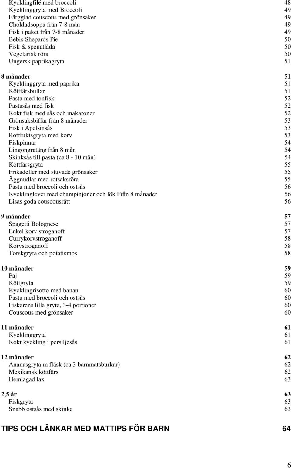8 månader 53 Fisk i Apelsinsås 53 Rotfruktsgryta med korv 53 Fiskpinnar 54 Lingongratäng från 8 mån 54 Skinksås till pasta (ca 8-10 mån) 54 Köttfärsgryta 55 Frikadeller med stuvade grönsaker 55