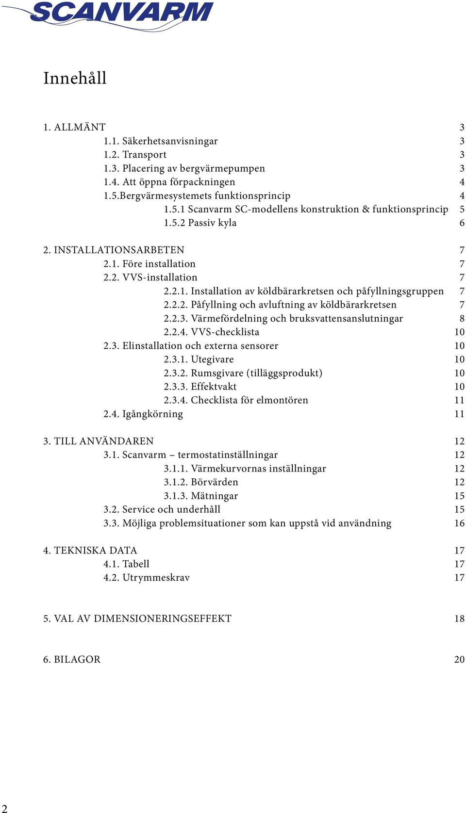 2.3. Värmefördelning och bruksvattensanslutningar 8 2.2.4. VVS-checklista 10 2.3. Elinstallation och externa sensorer 10 2.3.1. Utegivare 10 2.3.2. Rumsgivare (tilläggsprodukt) 10 2.3.3. Effektvakt 10 2.