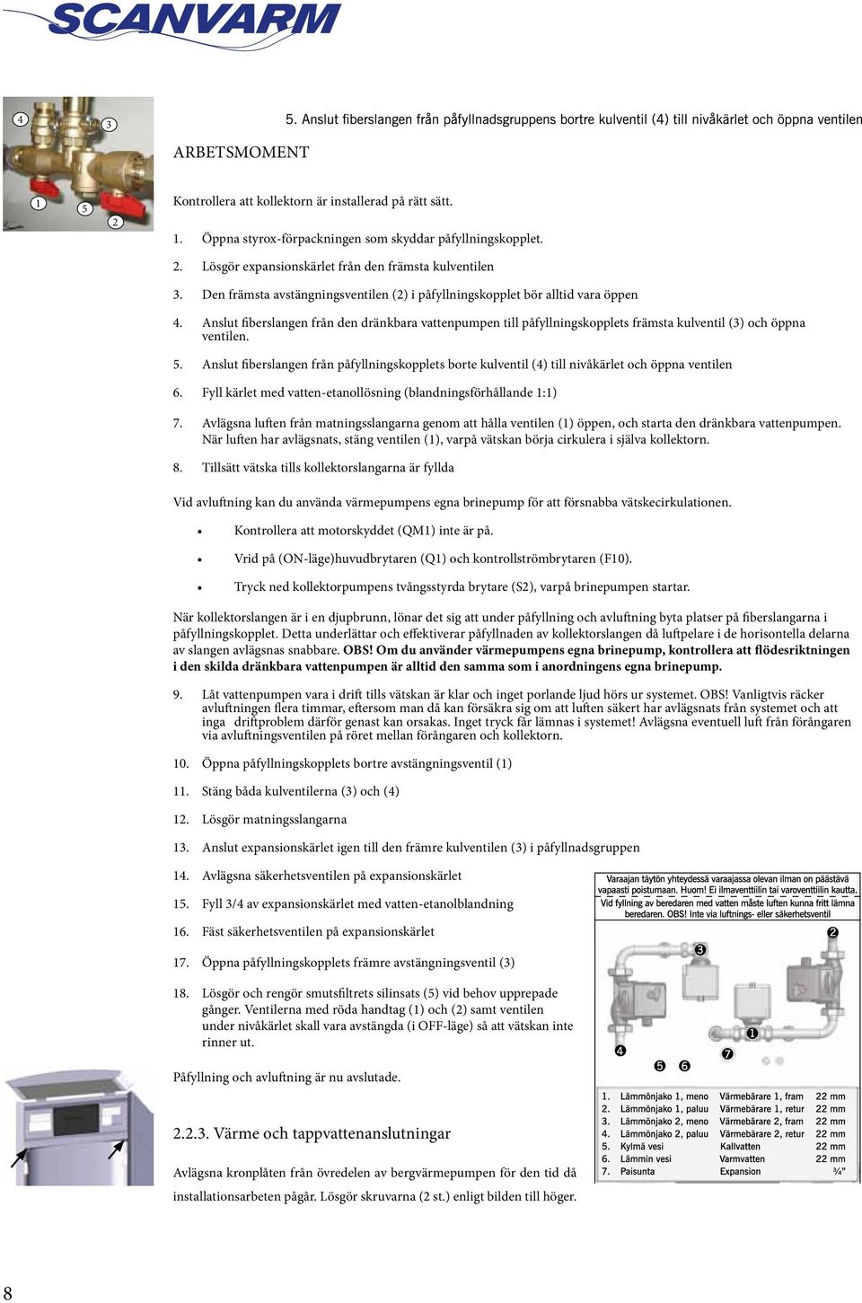 Anslut fiberslangen från den dränkbara vattenpumpen till påfyllningskopplets främsta kulventil (3) och öppna ventilen. 5.