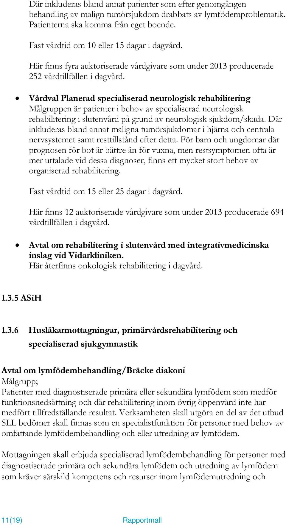 Vårdval Planerad specialiserad neurologisk rehabilitering Målgruppen är patienter i behov av specialiserad neurologisk rehabilitering i slutenvård på grund av neurologisk sjukdom/skada.