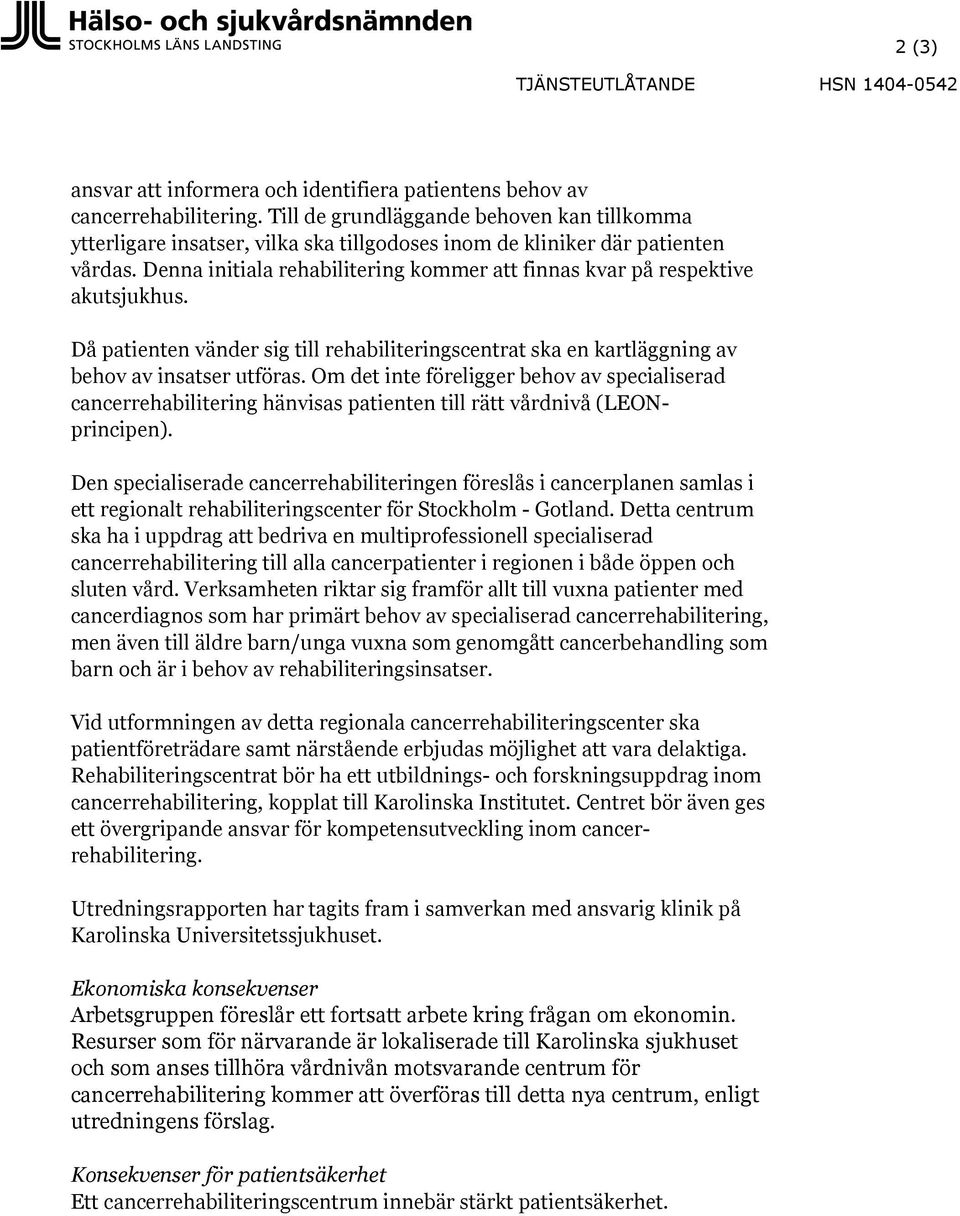 Denna initiala rehabilitering kommer att finnas kvar på respektive akutsjukhus. Då patienten vänder sig till rehabiliteringscentrat ska en kartläggning av behov av insatser utföras.