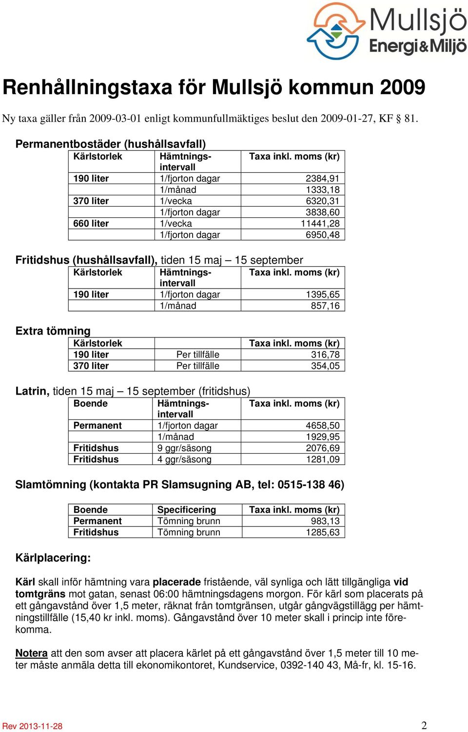 tiden 15 maj 15 september Kärlstorlek Hämtnings- Taxa inkl. moms (kr) intervall 190 liter 1/fjorton dagar 1395,65 1/månad 857,16 Extra tömning Kärlstorlek Taxa inkl.