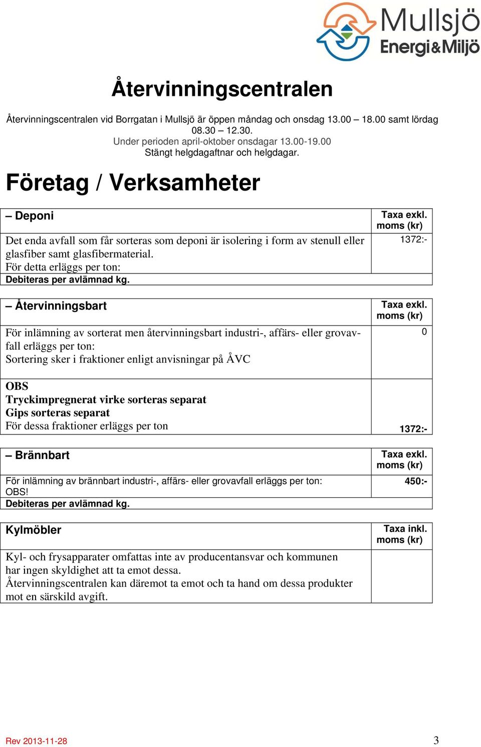 moms (kr) Det enda avfall som får sorteras som deponi är isolering i form av stenull eller 1372:- glasfiber samt glasfibermaterial. För detta erläggs per ton: Debiteras per avlämnad kg.