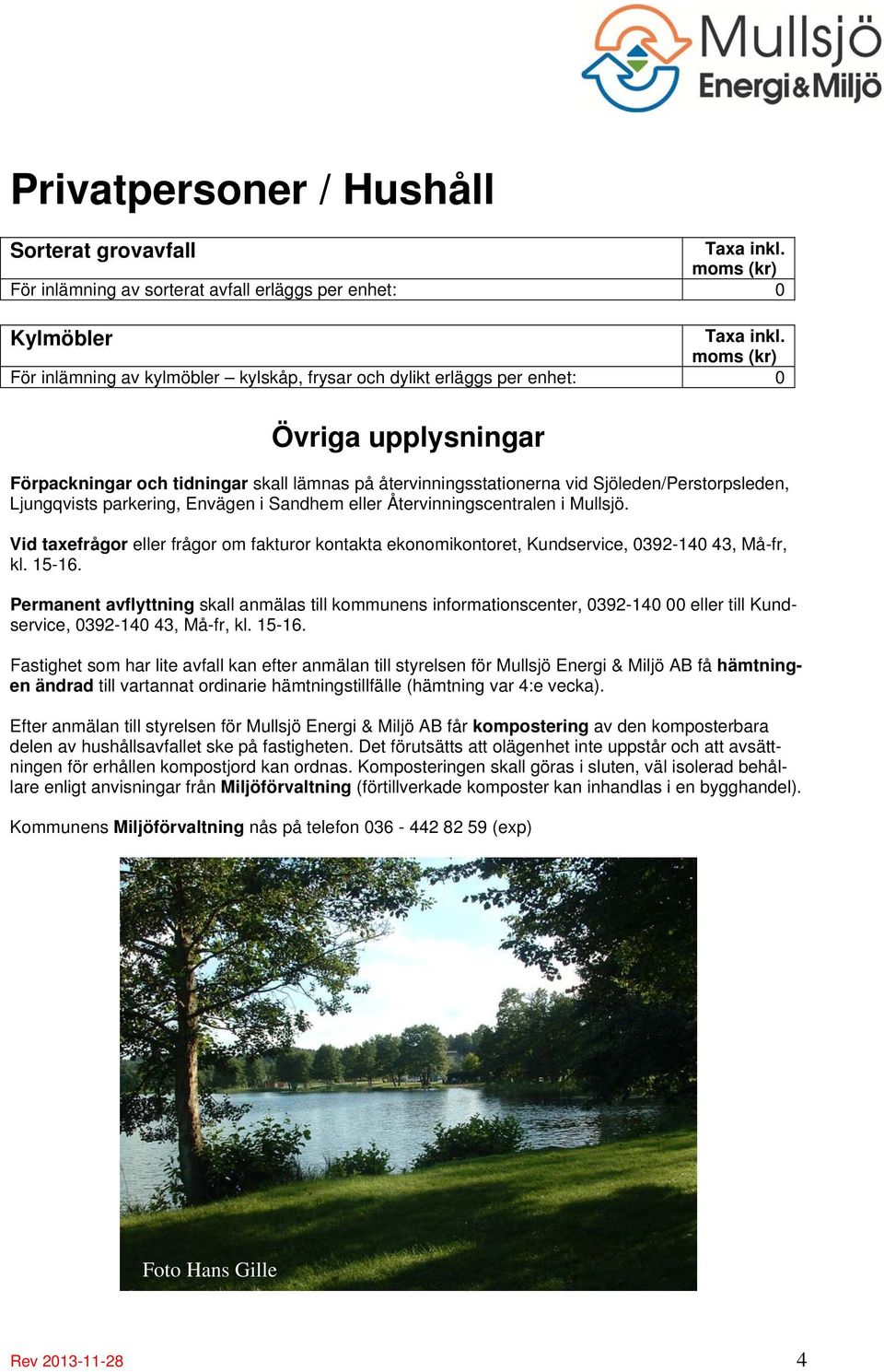 Sjöleden/Perstorpsleden, Ljungqvists parkering, Envägen i Sandhem eller Återvinningscentralen i Mullsjö.