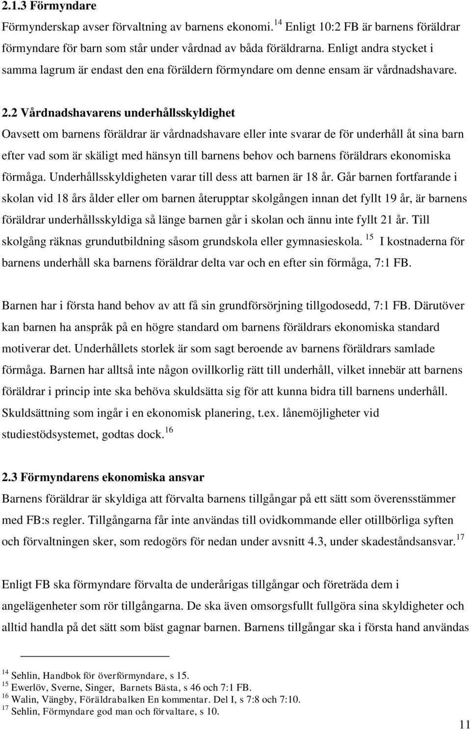 2 Vårdnadshavarens underhållsskyldighet Oavsett om barnens föräldrar är vårdnadshavare eller inte svarar de för underhåll åt sina barn efter vad som är skäligt med hänsyn till barnens behov och