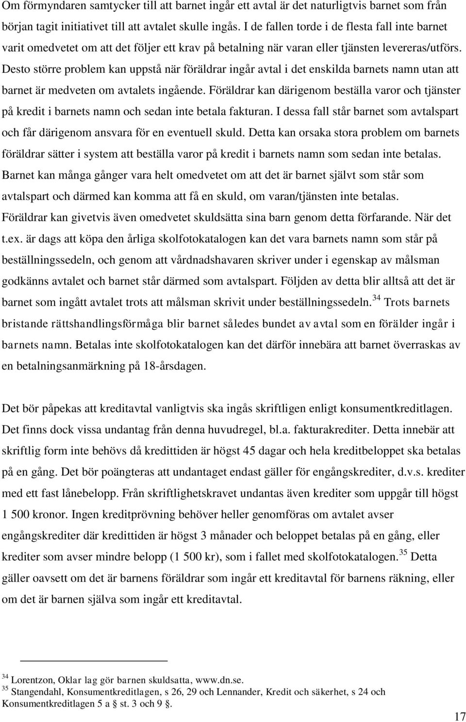 Desto större problem kan uppstå när föräldrar ingår avtal i det enskilda barnets namn utan att barnet är medveten om avtalets ingående.