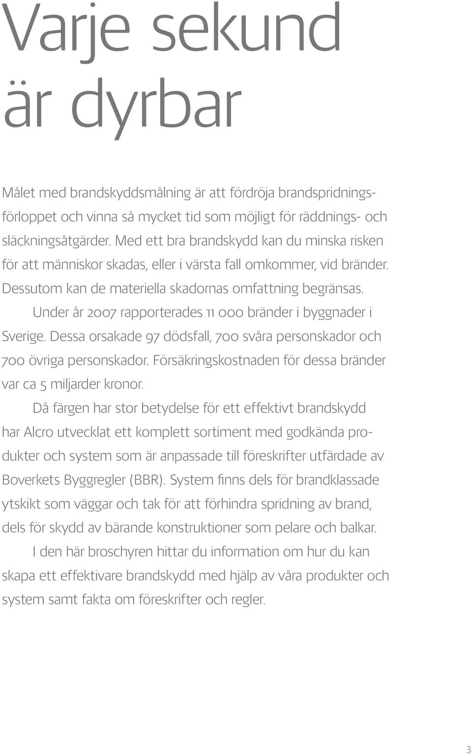 Under år 2007 rapporterades 11 000 bränder i byggnader i Sverige. Dessa orsakade 97 dödsfall, 700 svåra personskador och 700 övriga personskador.