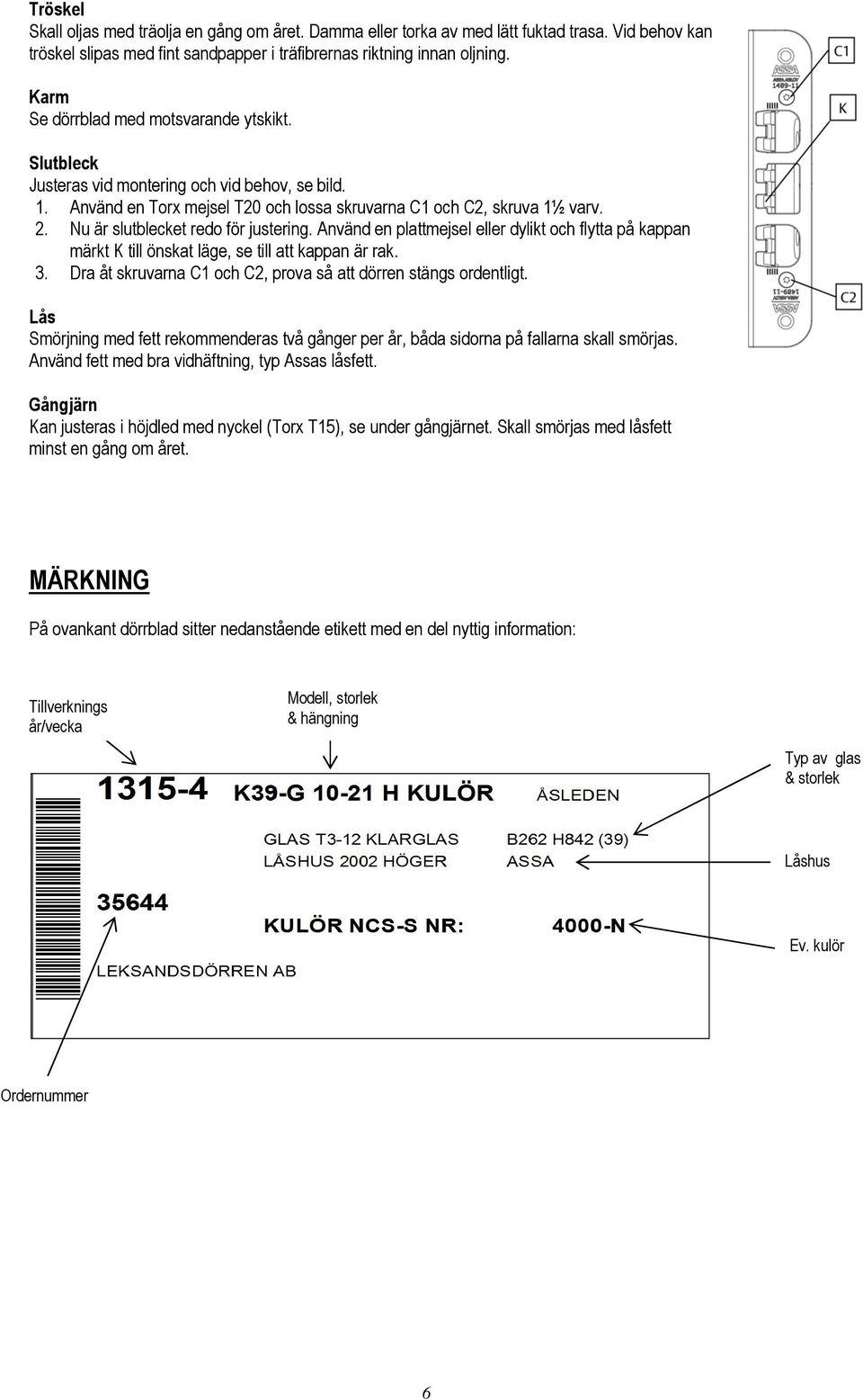 Nu är slutblecket redo för justering. Använd en plattmejsel eller dylikt och flytta på kappan märkt K till önskat läge, se till att kappan är rak. 3.