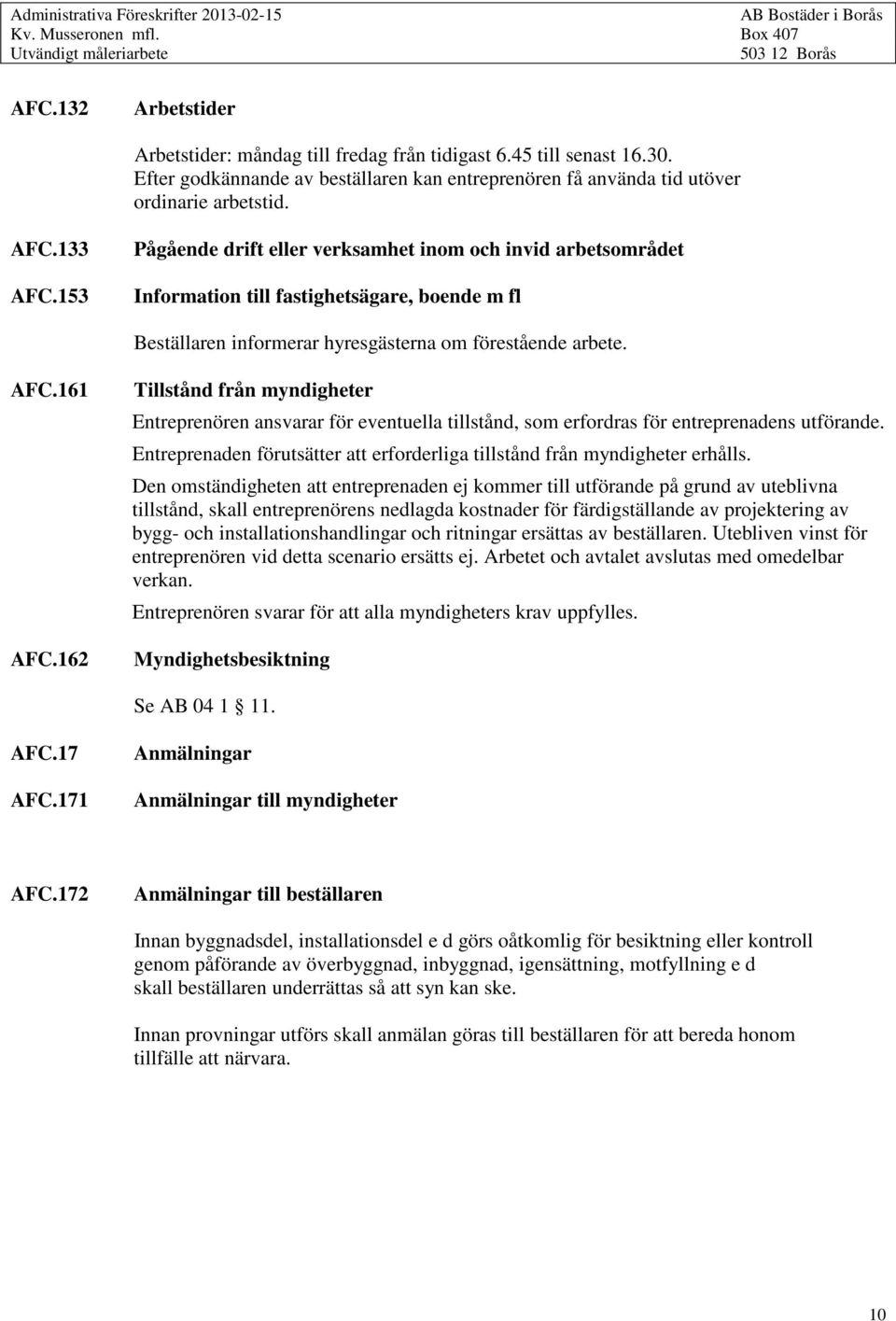 153 Pågående drift eller verksamhet inom och invid arbetsområdet Information till fastighetsägare, boende m fl Beställaren informerar hyresgästerna om förestående arbete. AFC.161 AFC.