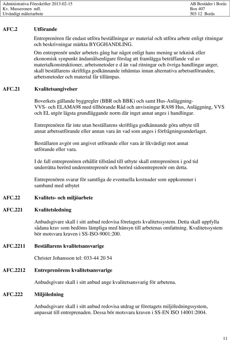 Om entreprenör under arbetets gång har något enligt hans mening ur teknisk eller ekonomisk synpunkt ändamålsenligare förslag att framlägga beträffande val av materialkonstruktioner, arbetsmetoder e d