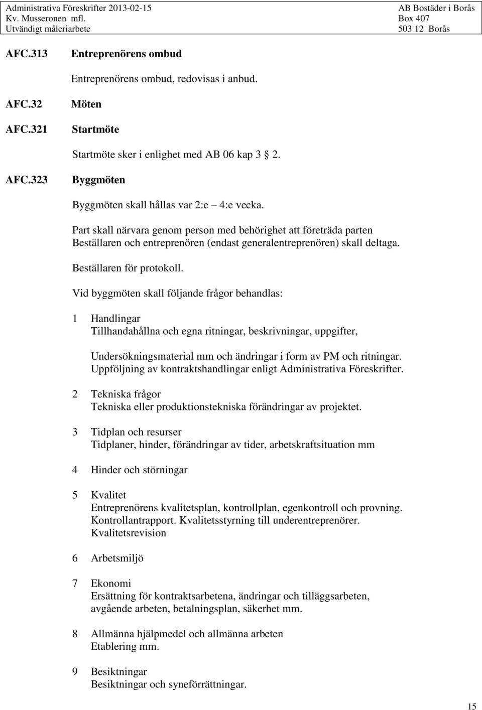 Part skall närvara genom person med behörighet att företräda parten Beställaren och entreprenören (endast generalentreprenören) skall deltaga. Beställaren för protokoll.