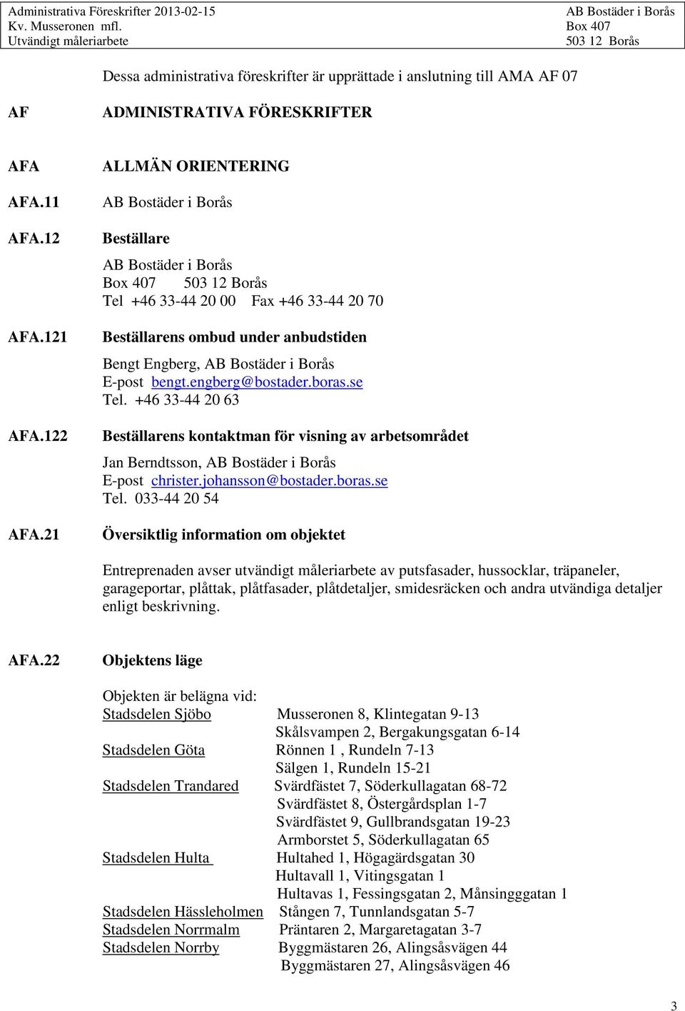 21 ALLMÄN ORIENTERING Beställare Box 407 503 12 Borås Tel +46 33-44 20 00 Fax +46 33-44 20 70 Beställarens ombud under anbudstiden Bengt Engberg, E-post bengt.engberg@bostader.boras.se Tel.