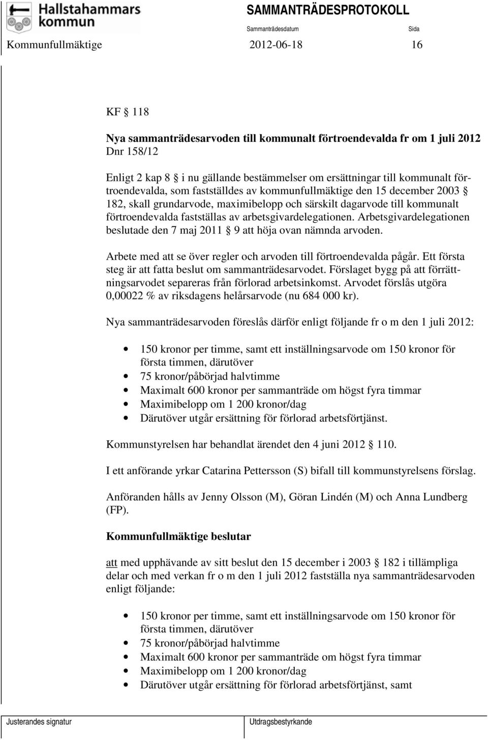 arbetsgivardelegationen. Arbetsgivardelegationen beslutade den 7 maj 2011 9 att höja ovan nämnda arvoden. Arbete med att se över regler och arvoden till förtroendevalda pågår.