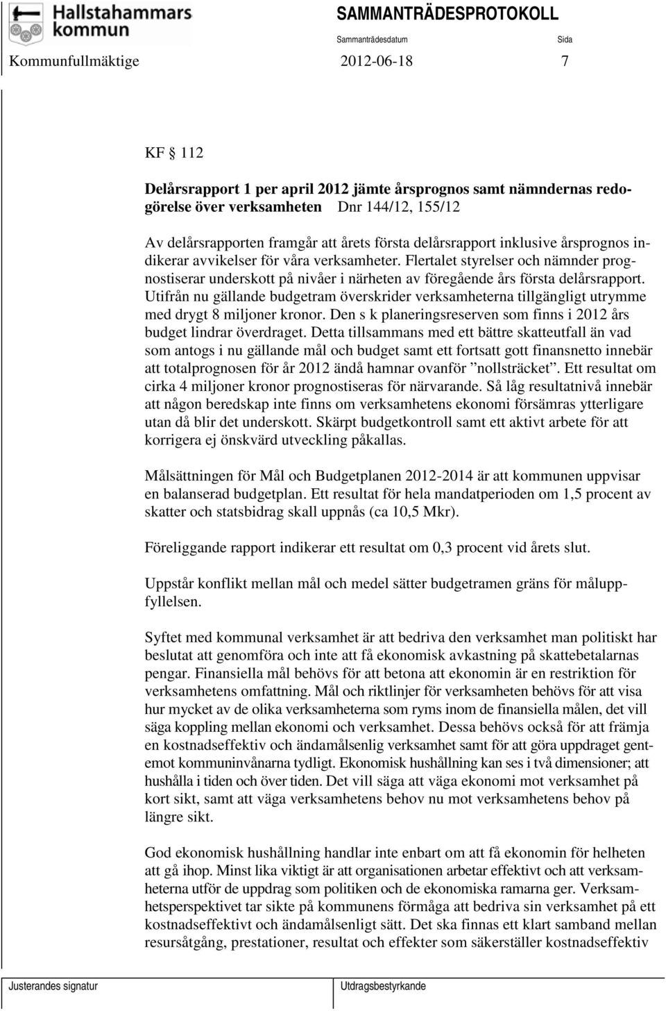 Utifrån nu gällande budgetram överskrider verksamheterna tillgängligt utrymme med drygt 8 miljoner kronor. Den s k planeringsreserven som finns i 2012 års budget lindrar överdraget.