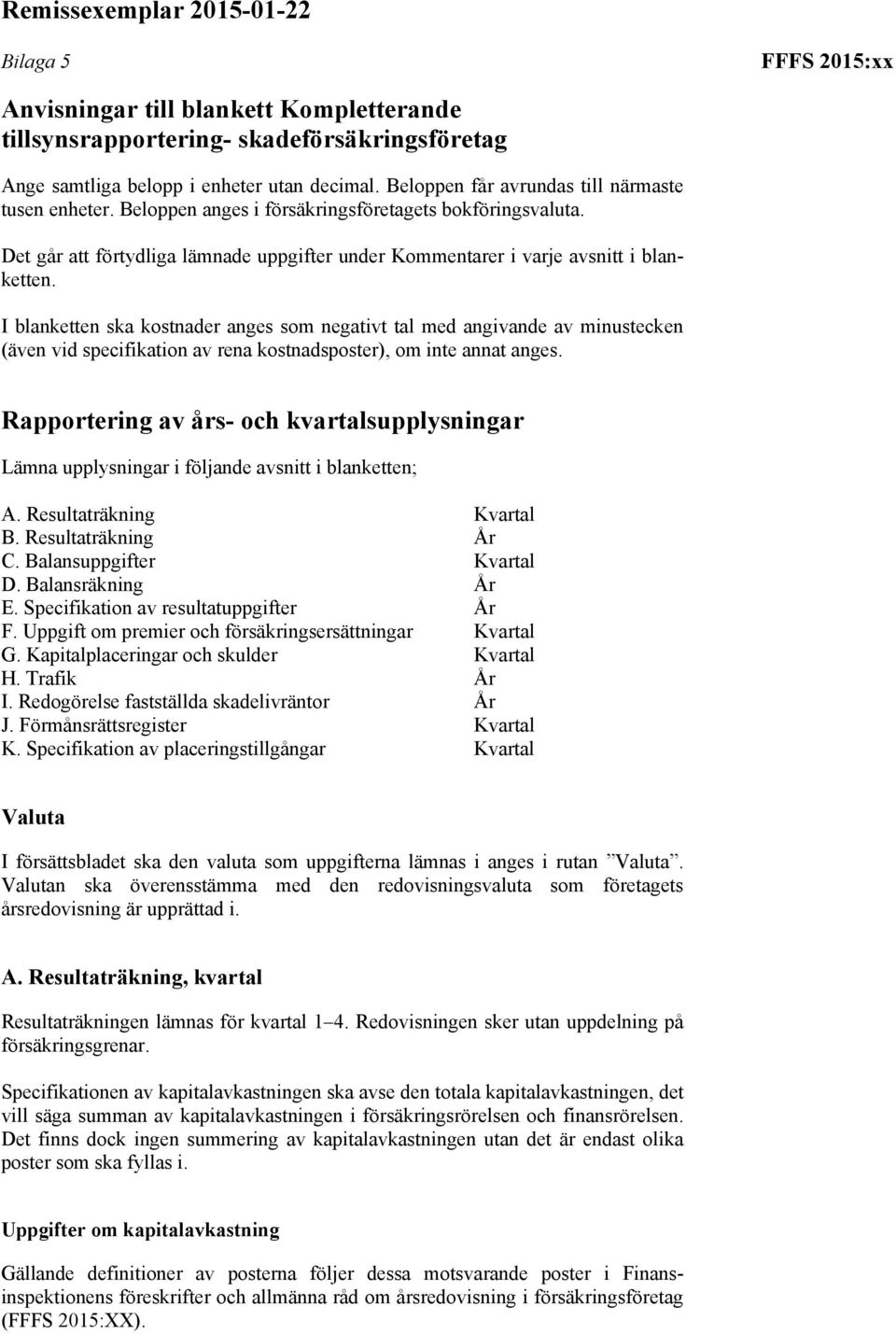 I blanketten ska kostnader anges som negativt tal med angivande av minustecken (även vid specifikation av rena kostnadsposter), om inte annat anges.