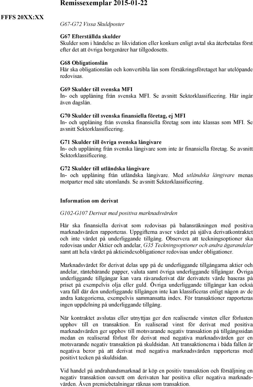 Se avsnitt Sektorklassificering. Här ingår även dagslån. G70 Skulder till svenska finansiella företag, ej MFI In- och upplåning från svenska finansiella företag som inte klassas som MFI.