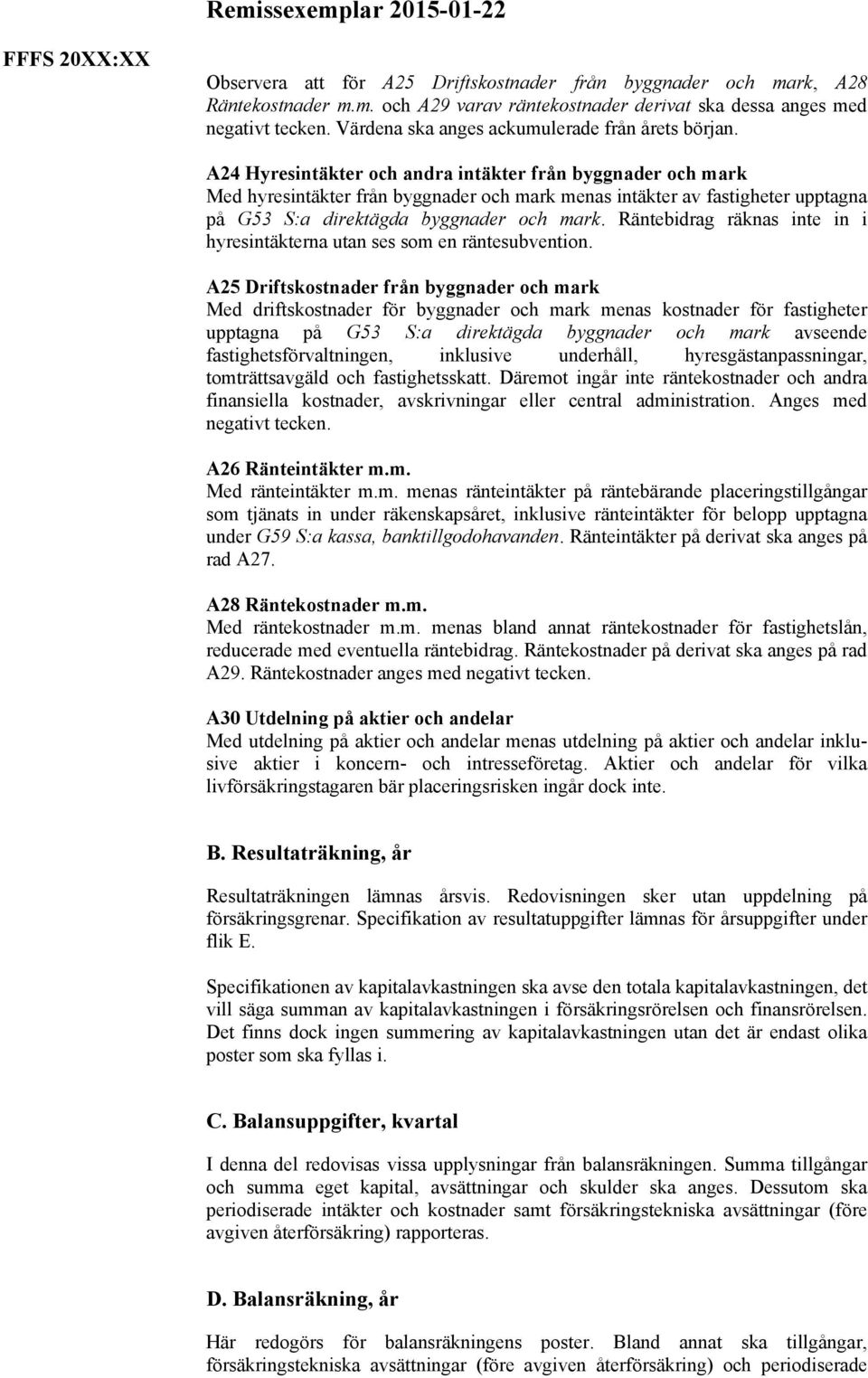 A24 Hyresintäkter och andra intäkter från byggnader och mark Med hyresintäkter från byggnader och mark menas intäkter av fastigheter upptagna på G53 S:a direktägda byggnader och mark.