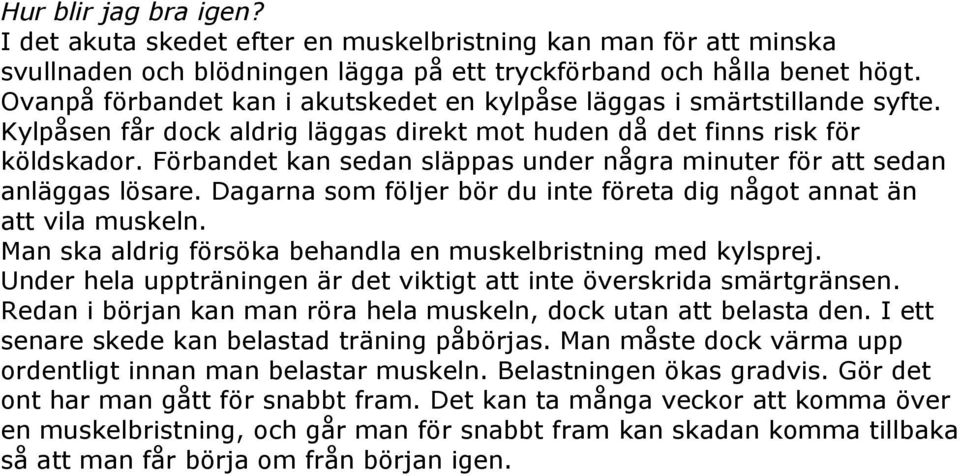 Förbandet kan sedan släppas under några minuter för att sedan anläggas lösare. Dagarna som följer bör du inte företa dig något annat än att vila muskeln.