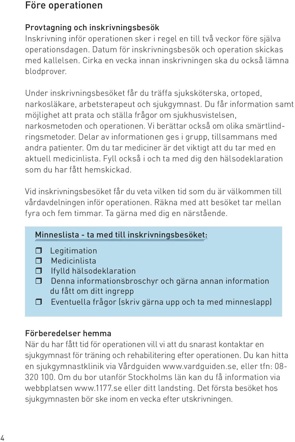 Under inskrivningsbesöket får du träffa sjuksköterska, ortoped, narkosläkare, arbetsterapeut och sjukgymnast.