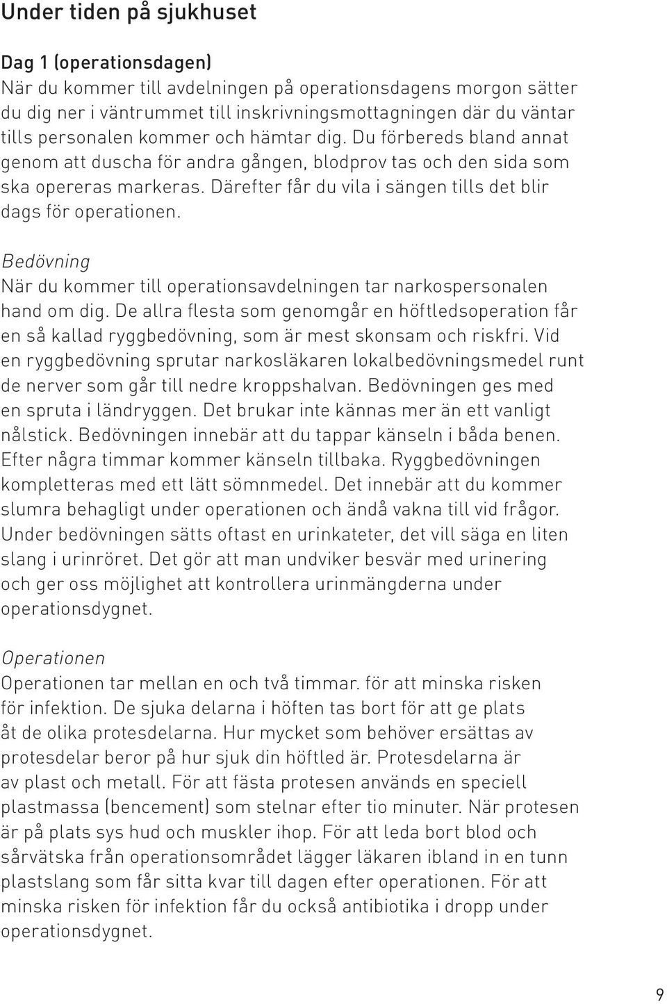 Därefter får du vila i sängen tills det blir dags för operationen. Bedövning När du kommer till operationsavdelningen tar narkospersonalen hand om dig.