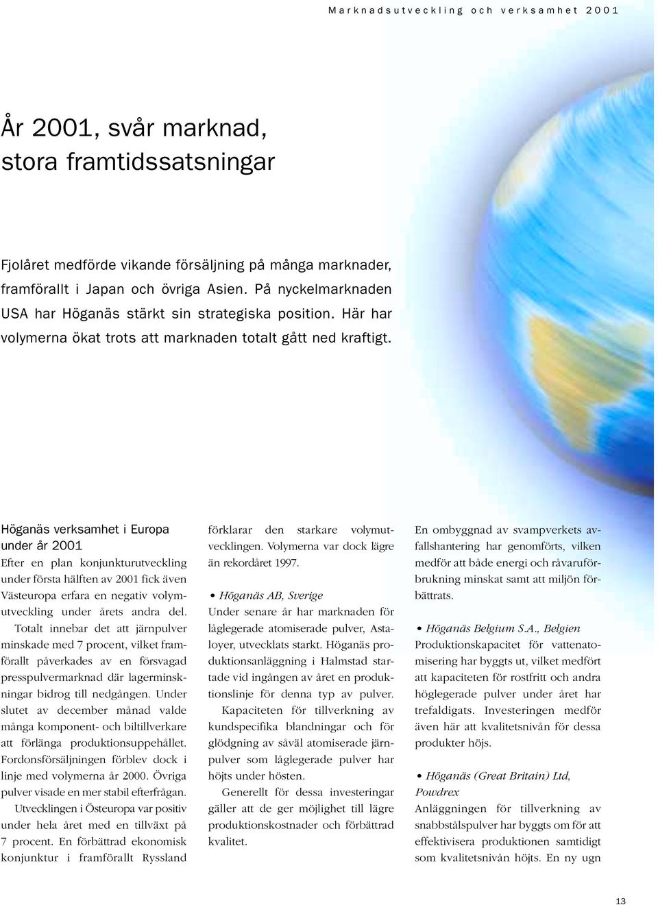 Höganäs verksamhet i Europa under år 2001 Efter en plan konjunkturutveckling under första hälften av 2001 fick även Västeuropa erfara en negativ volymutveckling under årets andra del.