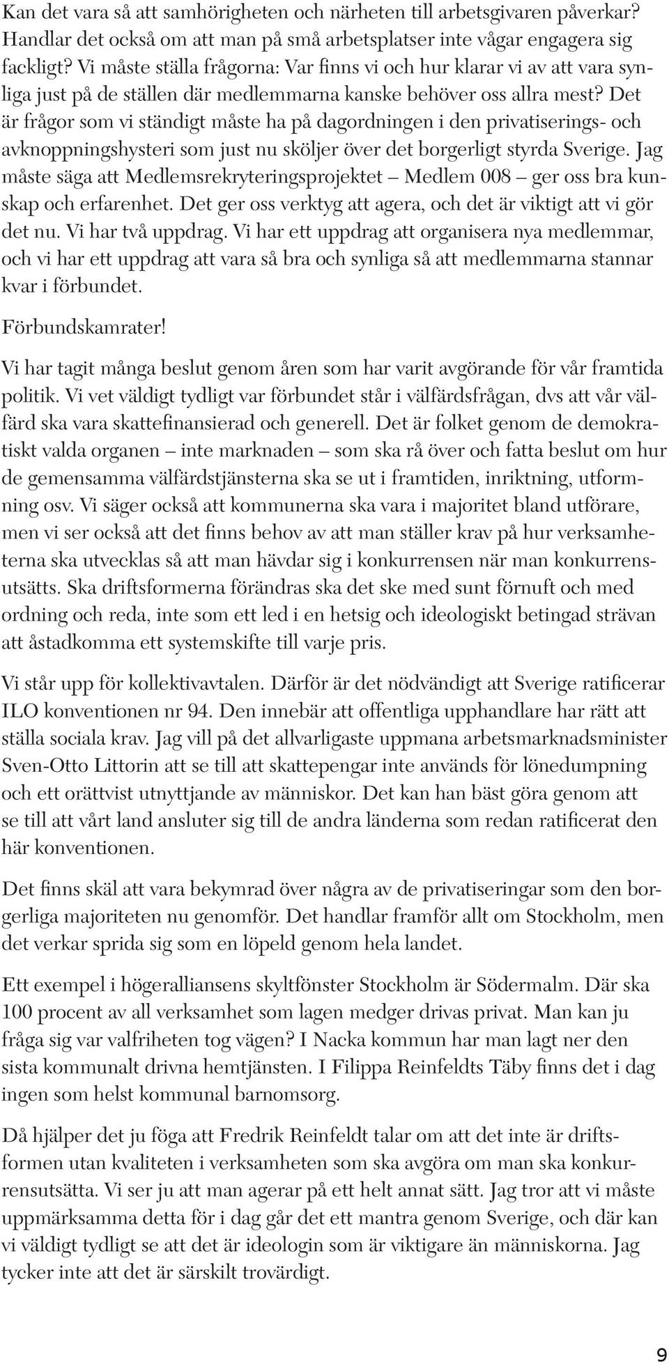 Det är frågor som vi ständigt måste ha på dagordningen i den privatiserings- och avknoppningshysteri som just nu sköljer över det borgerligt styrda Sverige.