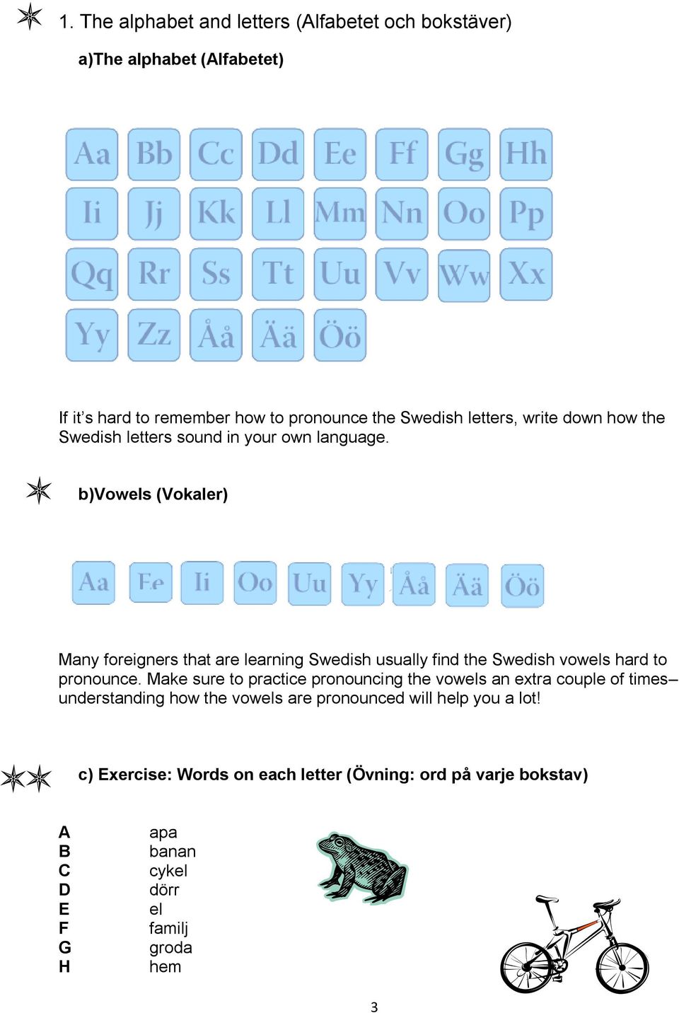 b)vowels (Vokaler) Many foreigners that are learning Swedish usually find the Swedish vowels hard to pronounce.