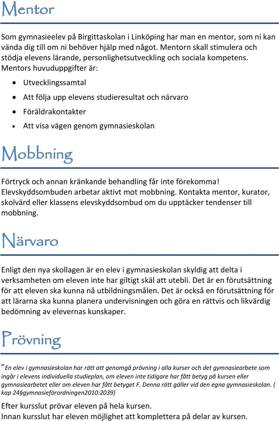 Mentors huvuduppgifter är: Utvecklingssamtal Att följa upp elevens studieresultat och närvaro Föräldrakontakter Att visa vägen genom gymnasieskolan Mobbning Förtryck och annan kränkande behandling