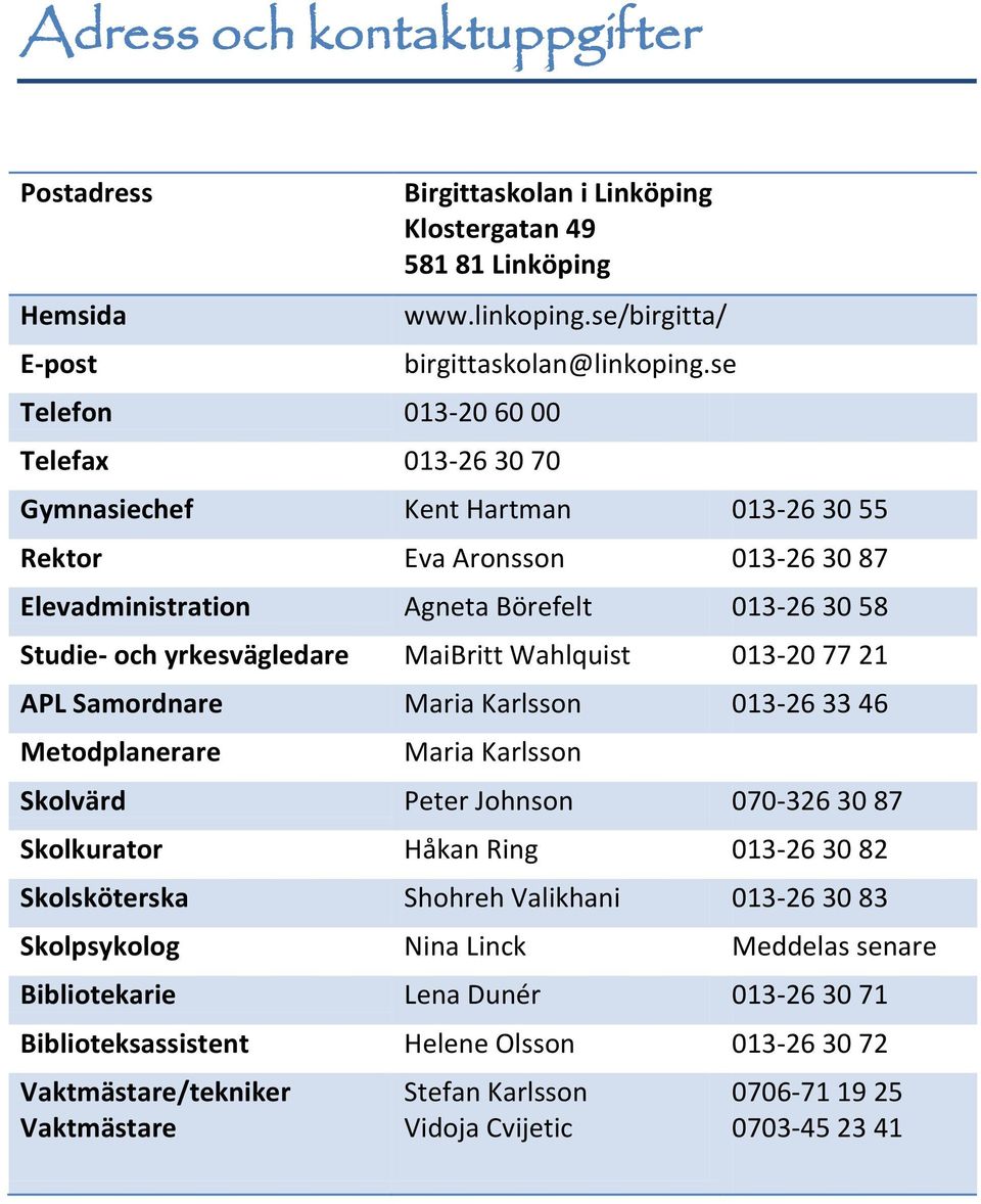 se Gymnasiechef Kent Hartman 013-26 30 55 Rektor Eva Aronsson 013-26 30 87 Elevadministration Agneta Börefelt 013-26 30 58 Studie- och yrkesvägledare MaiBritt Wahlquist 013-20 77 21 APL Samordnare